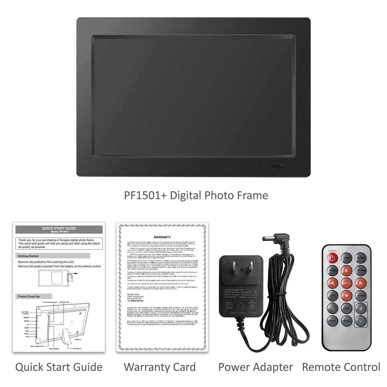 PF1501+ Digital Photo Frame

Quick Start Guide

Thank you for purchasing the Surgate digital photo frame. This quick start guide will help you setup and start using the player quickly.

Getting Started
Remove the plastic insulation from the battery on the remote control.

Frame Close-Up

Warranty Card

Power Adapter

Remote Control