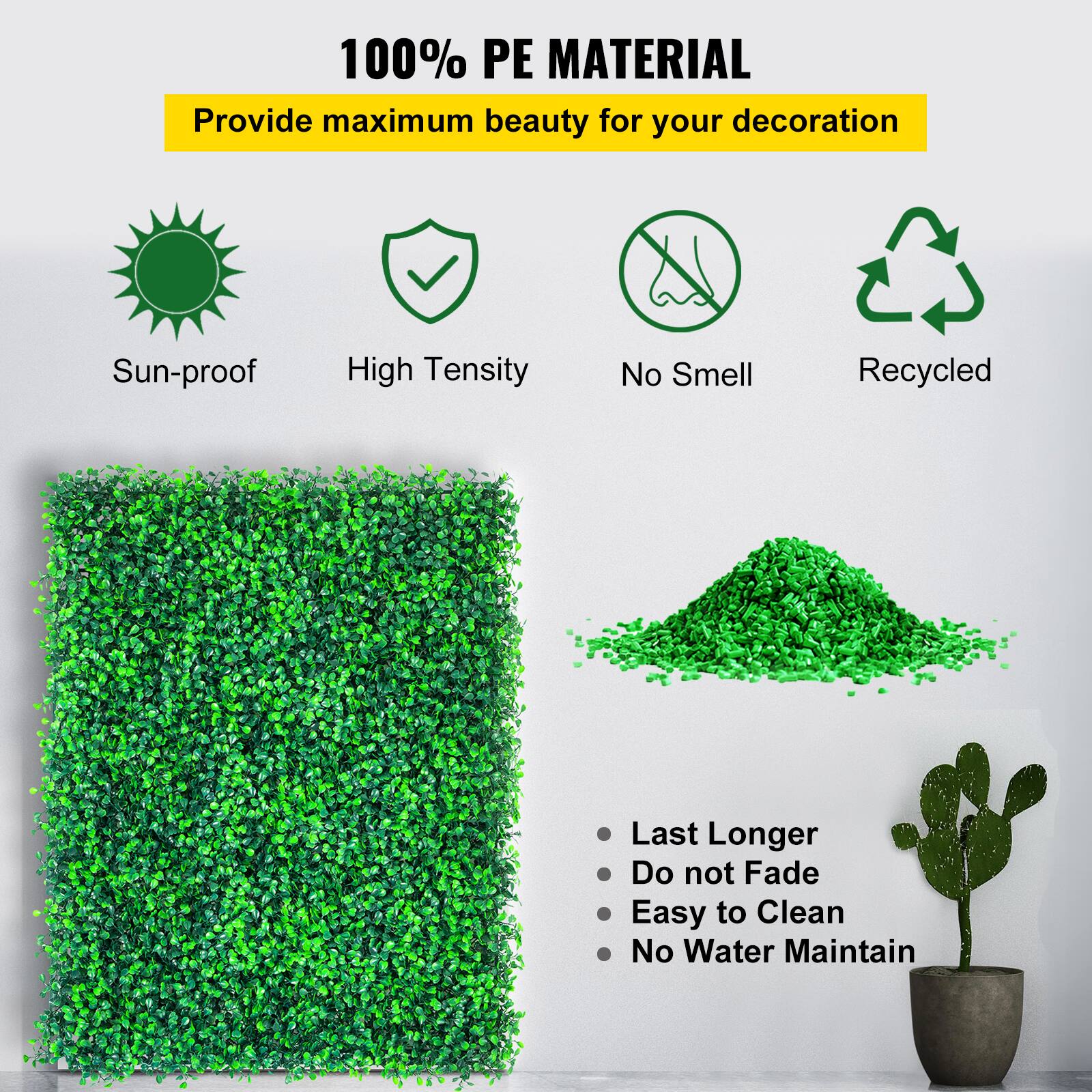 100% PE MATERIAL
Provide maximum beauty for your decoration
Sun-proof
High Tensity
No Smell
Recycled
Last Longer
Do not Fade
Easy to Clean
No Water Maintain