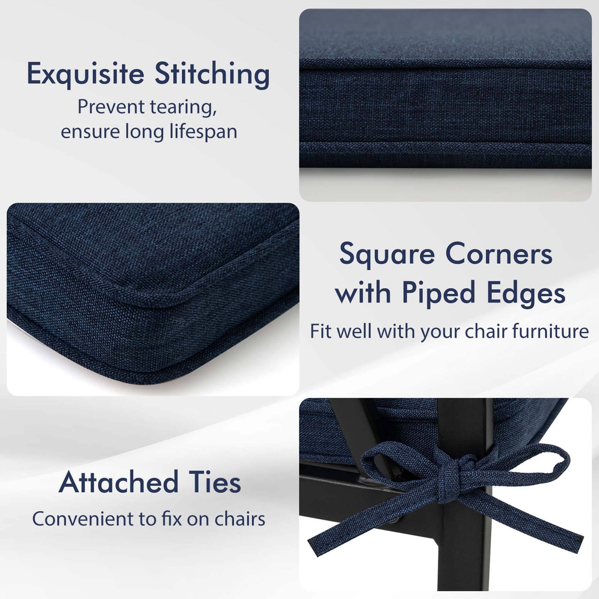 Exquisite Stitching  
Prevent tearing, ensure long lifespan  

Square Corners with Piped Edges  
Fit well with your chair furniture  

Attached Ties  
Convenient to fix on chairs
