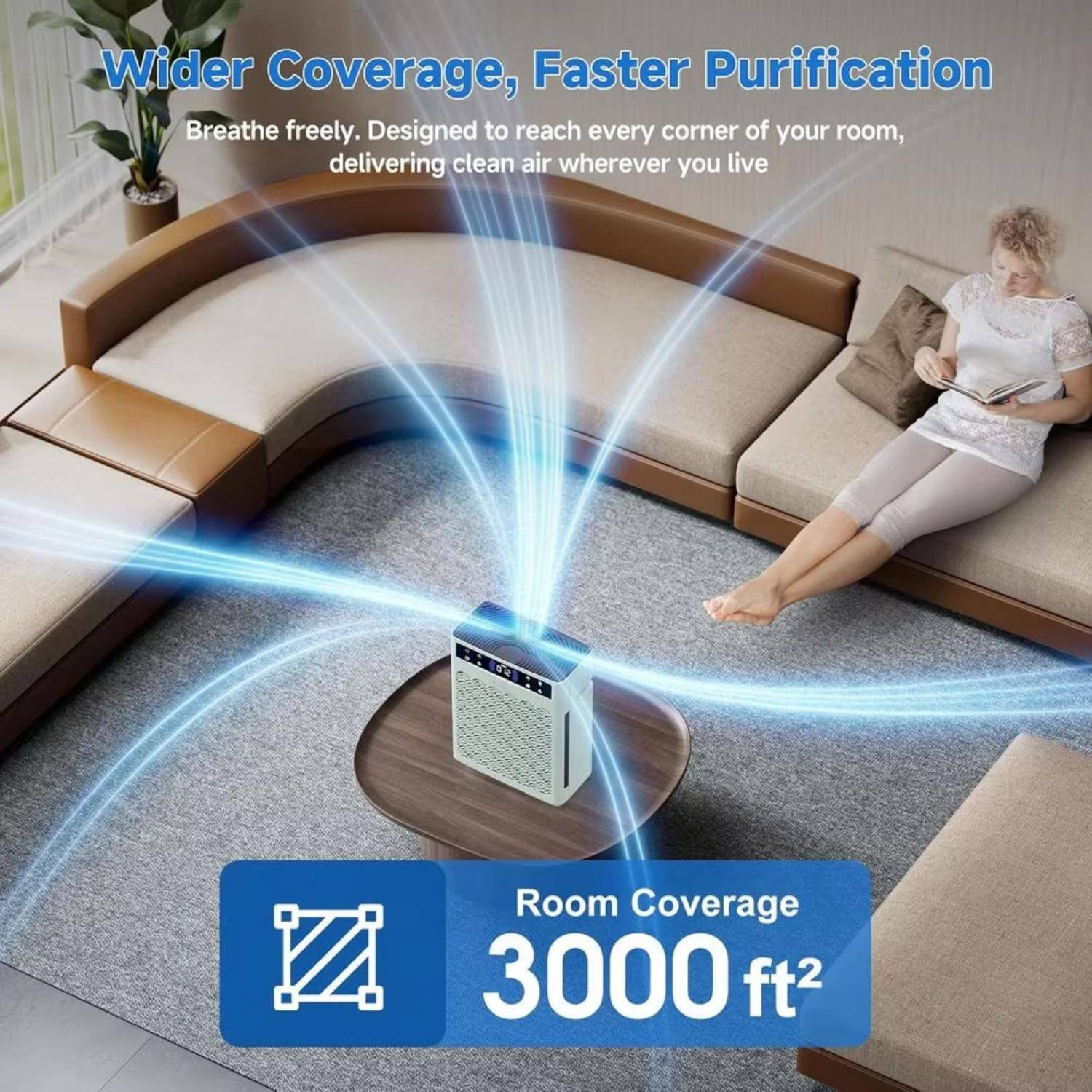 Wider Coverage, Faster Purification  
Breathe freely. Designed to reach every corner of your room, delivering clean air wherever you live.  

Room Coverage 3000 ft²