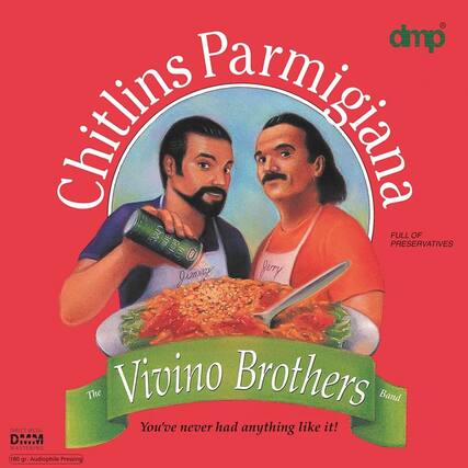 Chitlins Parmigiana
The Vivino Brothers Band
You've never had anything like it!
FULL OF PRESERVATIVES
DMM MASTERING
180 gr. Audiophile Pressing
DIRECT METAL MASTERING