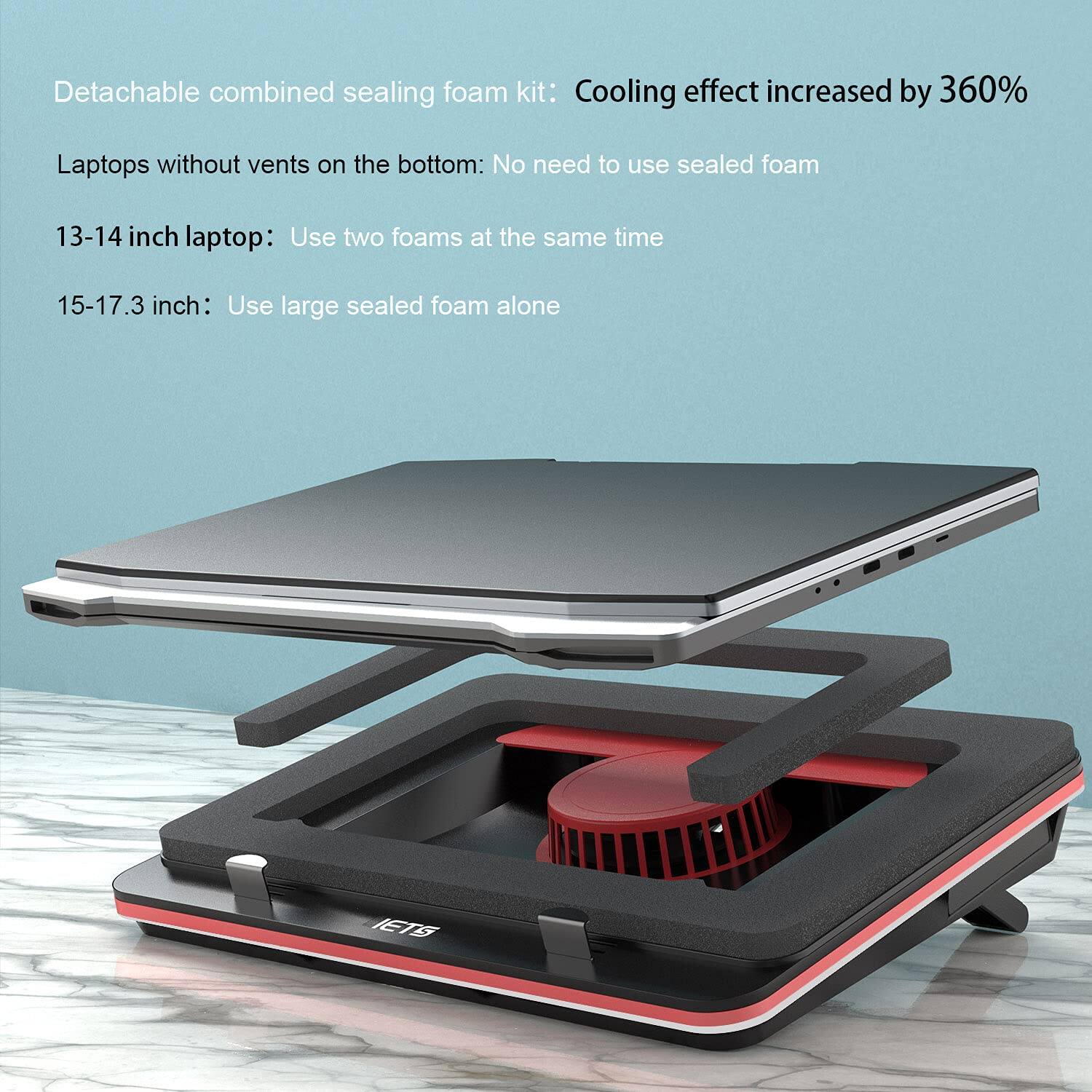 Detachable combined sealing foam kit: Cooling effect increased by 360%

Laptops without vents on the bottom: No need to use sealed foam

13-14 inch laptop: Use two foams at the same time

15-17.3 inch: Use large sealed foam alone