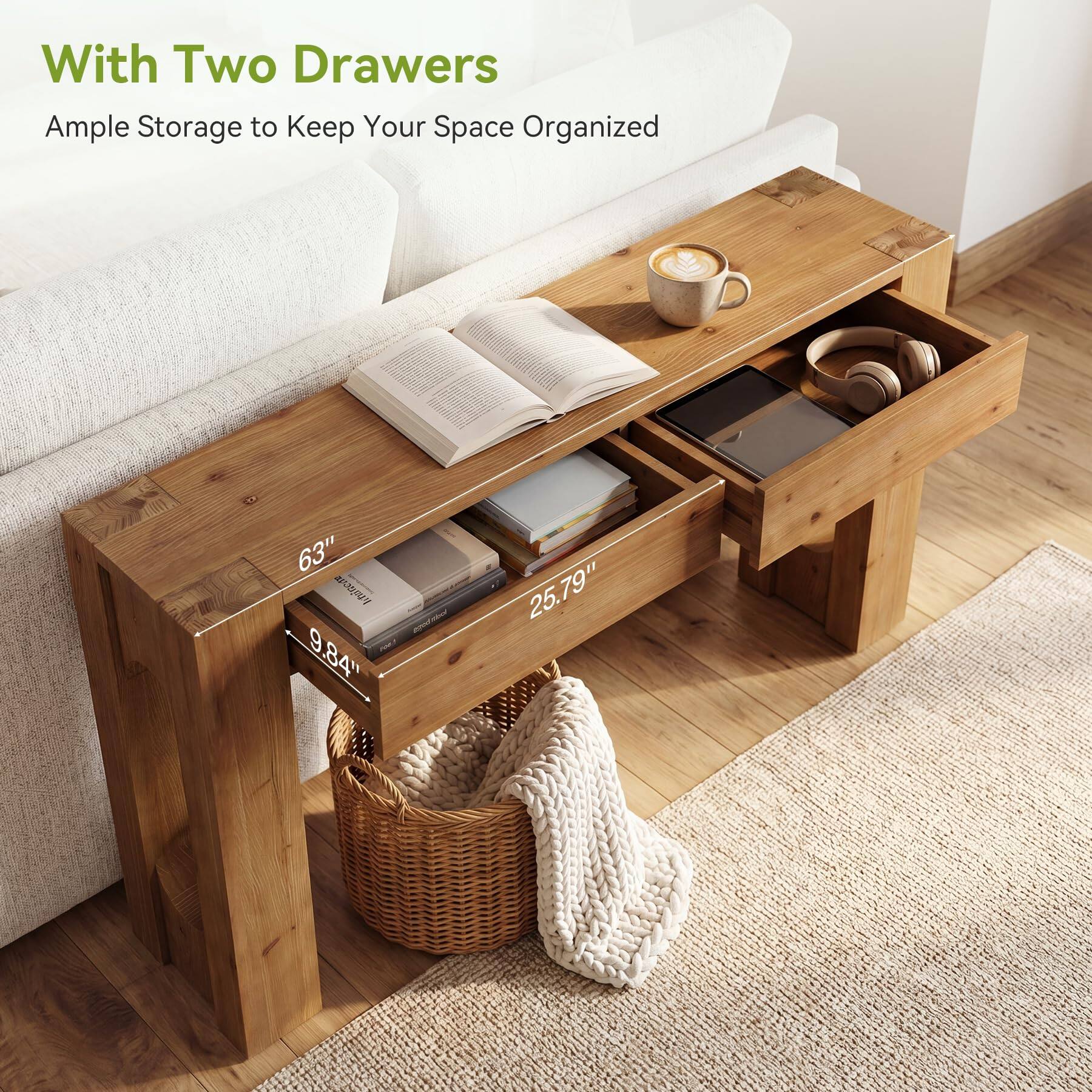 With Two Drawers  
Ample Storage to Keep Your Space Organized  

63"  
9.84"  
25.79"