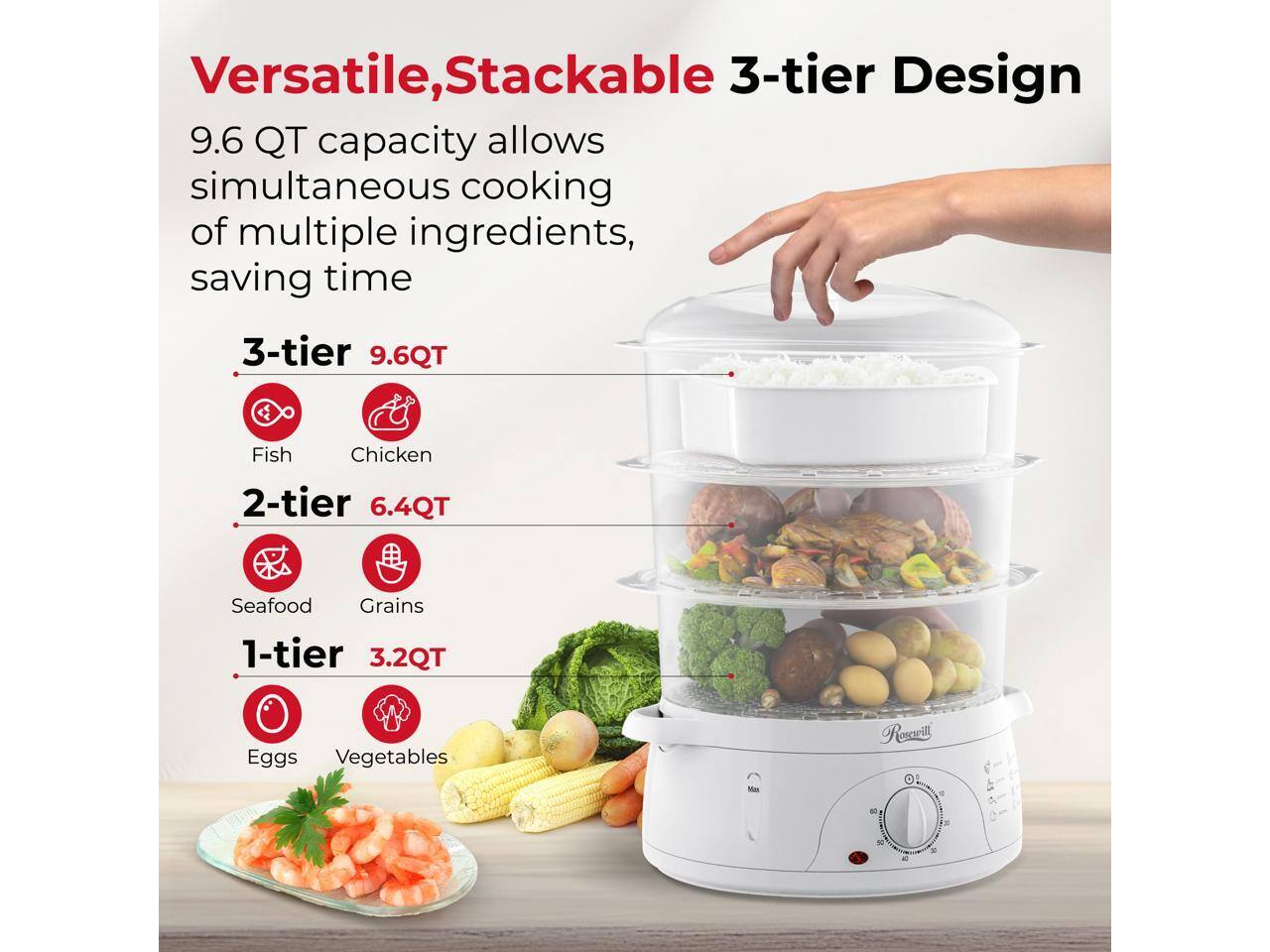 Versatile, Stackable 3-tier Design

9.6 QT capacity allows simultaneous cooking of multiple ingredients, saving time

- 3-tier 9.6QT
  - Fish
  - Chicken

- 2-tier 6.4QT
  - Seafood
  - Grains

- 1-tier 3.2QT
  - Eggs
  - Vegetables