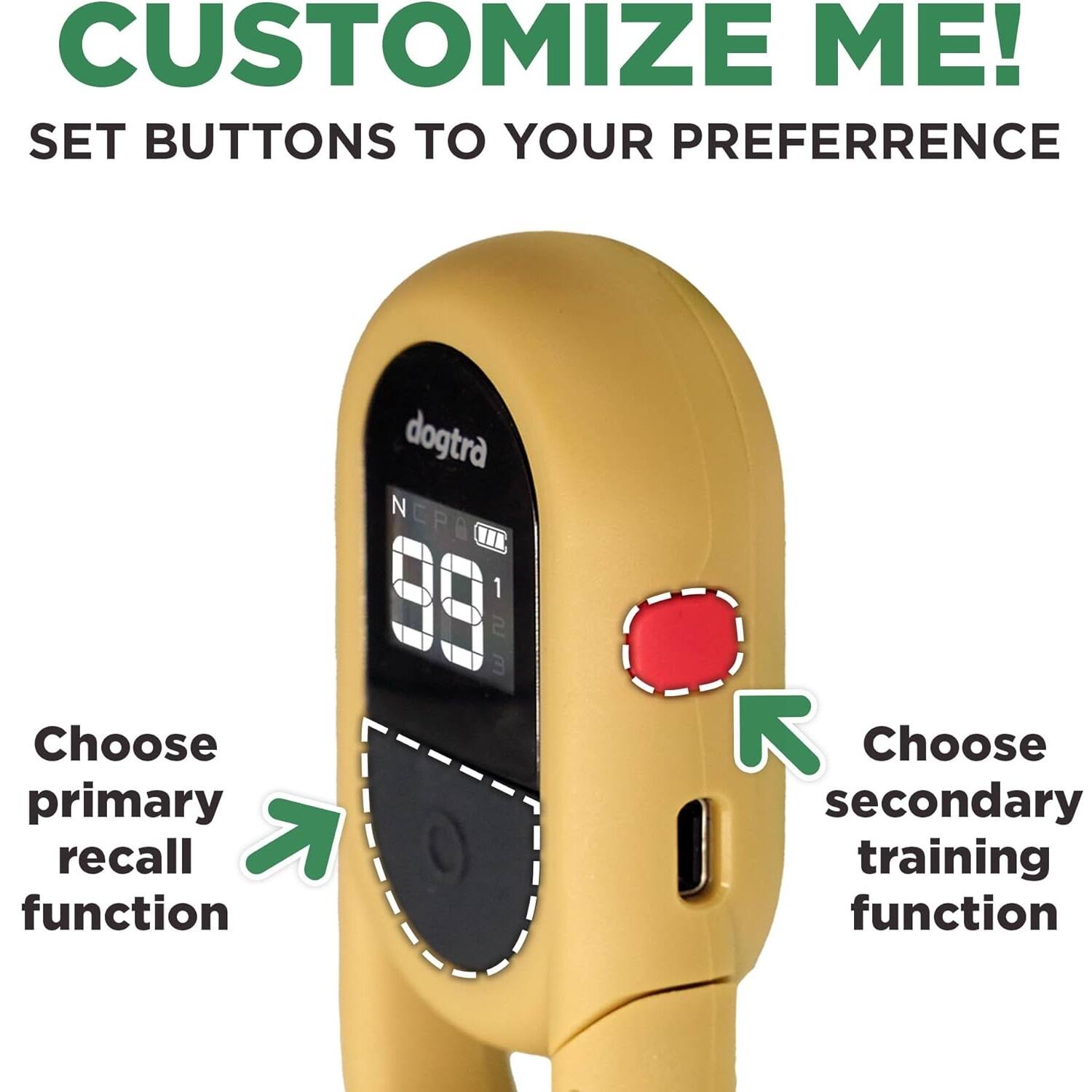 CUSTOMIZE ME!  
SET BUTTONS TO YOUR PREFERENCE  

dogtra  

Choose primary recall function  
Choose secondary training function