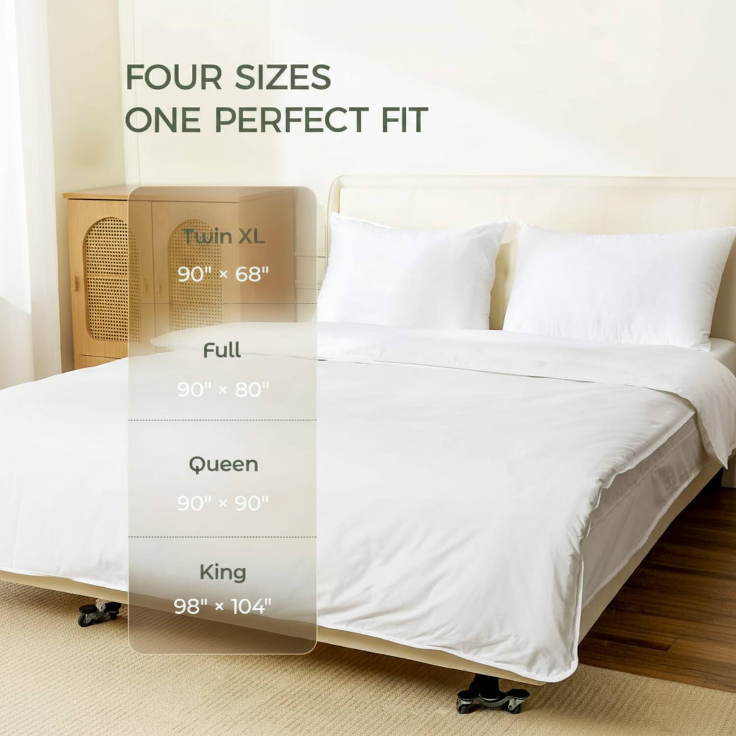 FOUR SIZES ONE PERFECT FIT

Twin XL 90" x 68"
Full 90" x 80"
Queen 90" x 90"
King 98" x 104"