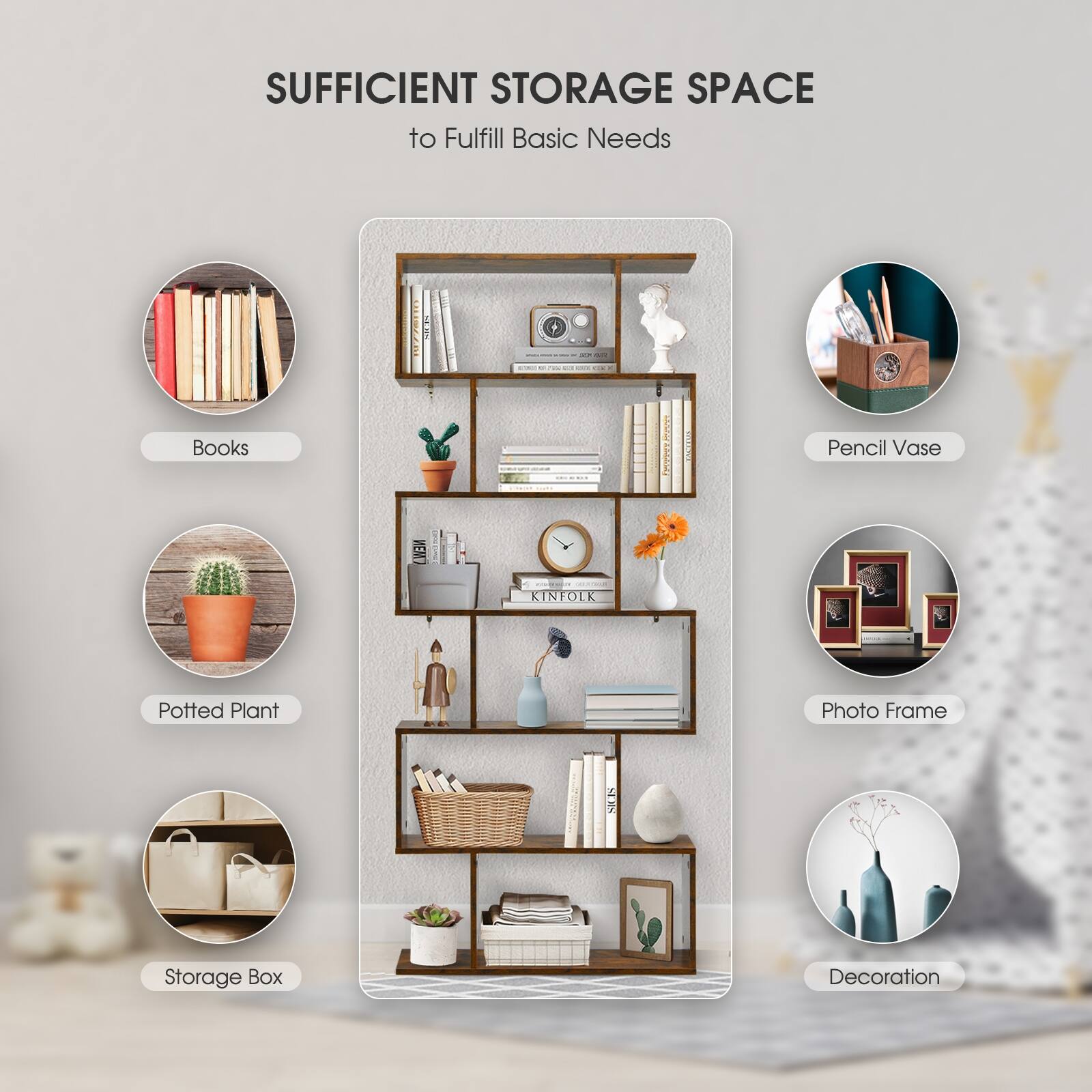 SUFFICIENT STORAGE SPACE to Fulfill Basic Needs:

* Books
* Pencil
* Vase
* Kinfolk
* Potted Plant
* Photo Frame
* Storage Box
* Decoration