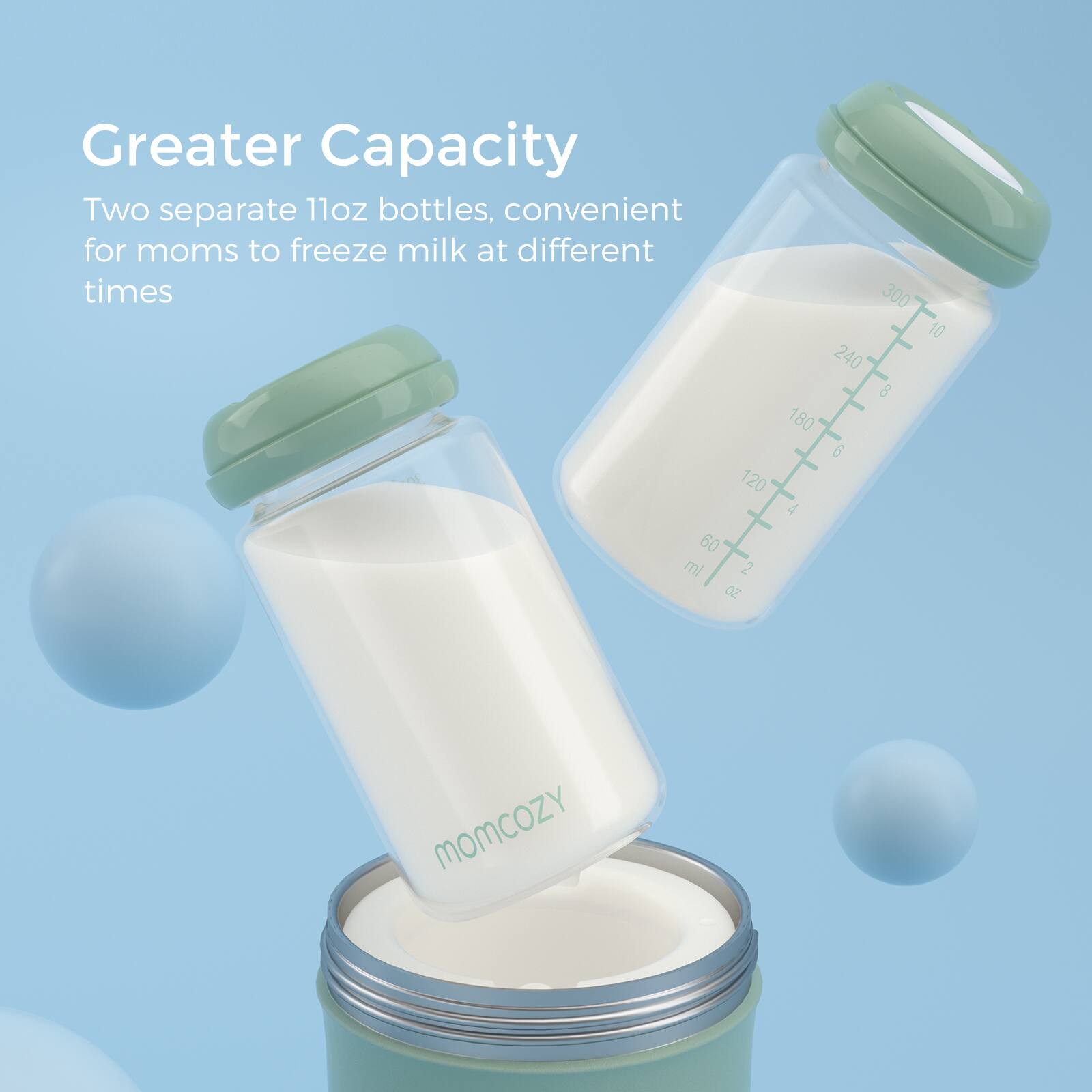 Greater Capacity  
Two separate 11oz bottles, convenient for moms to freeze milk at different times