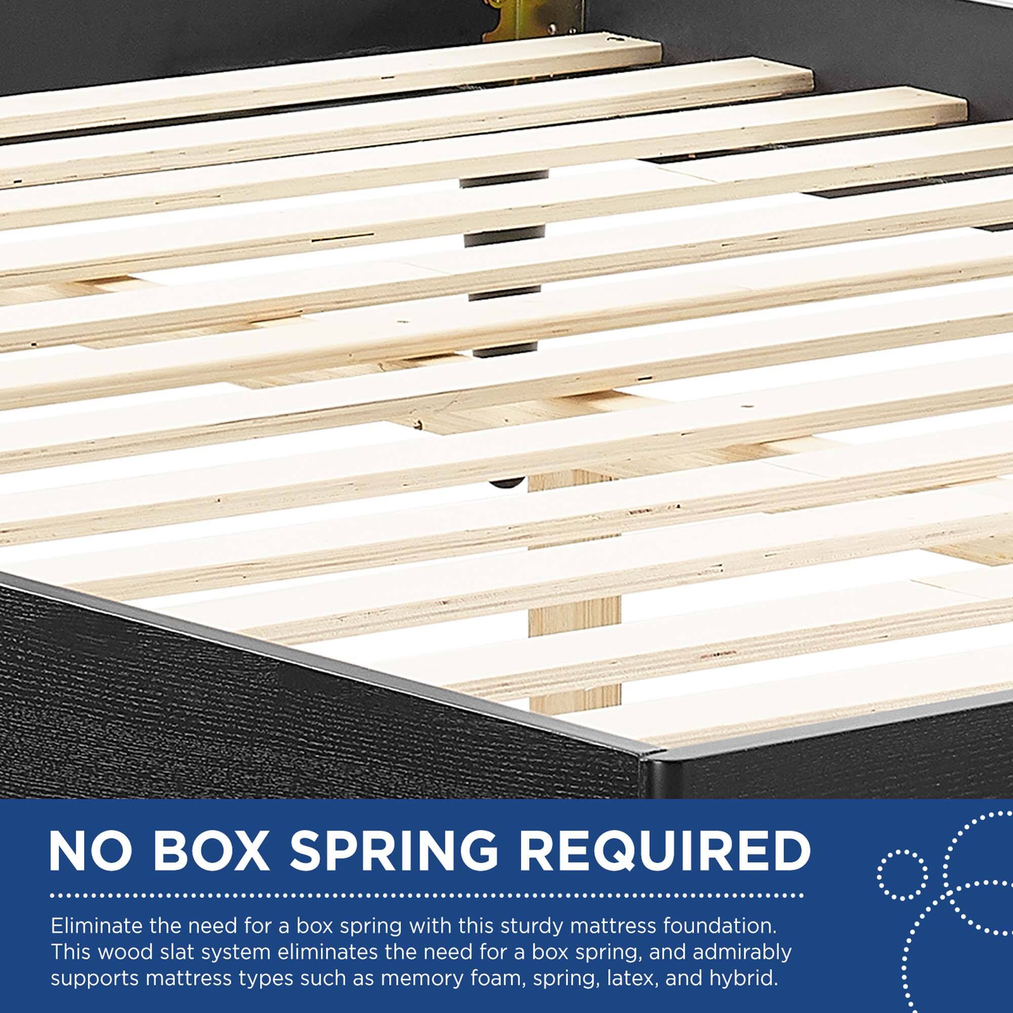 NO BOX SPRING REQUIRED

Eliminate the need for a box spring with this sturdy mattress foundation. This wood slat system eliminates the need for a box spring, and admirably supports mattress types such as memory foam, spring, latex, and hybrid.