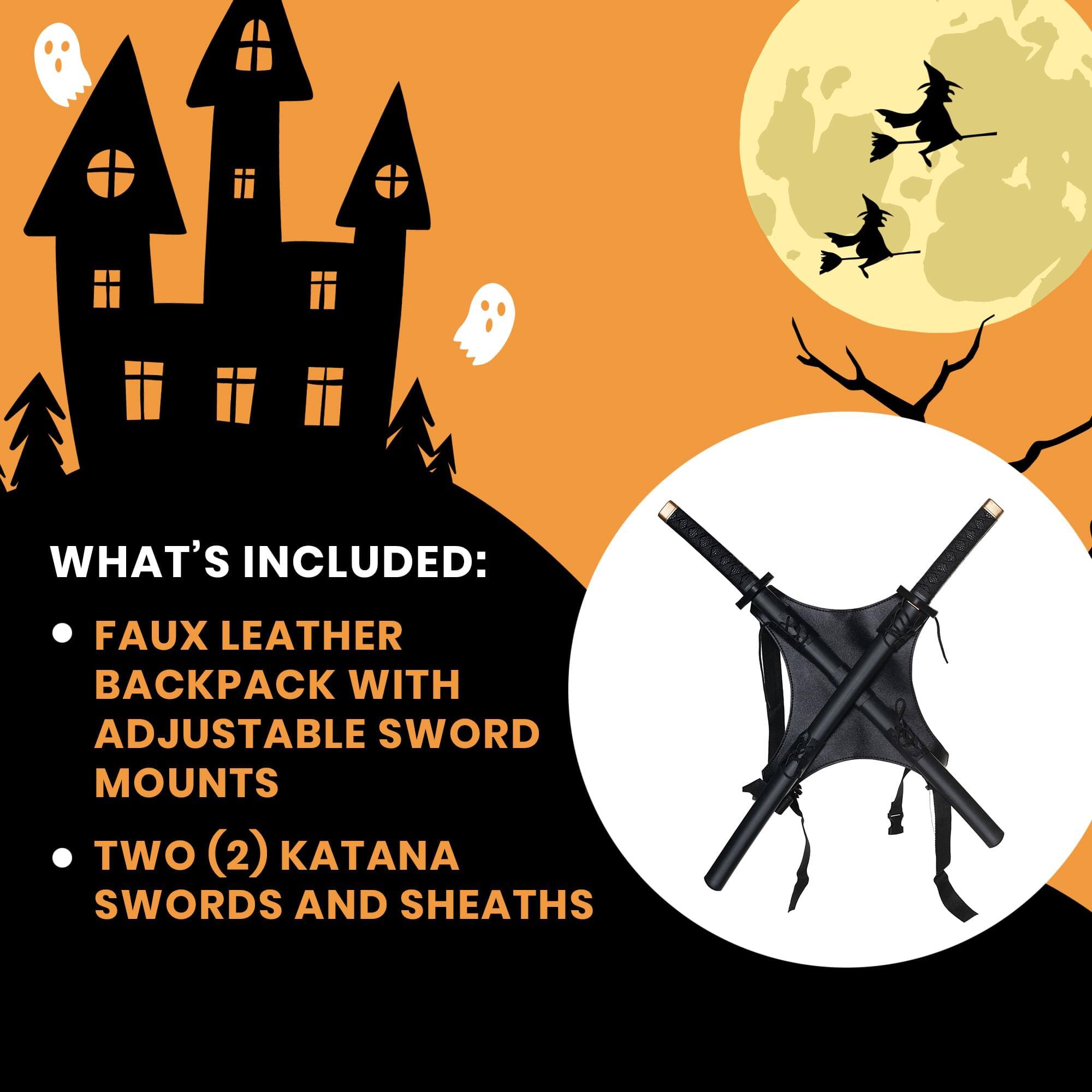 WHAT'S INCLUDED:  
- FAUX LEATHER BACKPACK WITH ADJUSTABLE SWORD MOUNTS  
- TWO (2) KATANA SWORDS AND SHEATHS