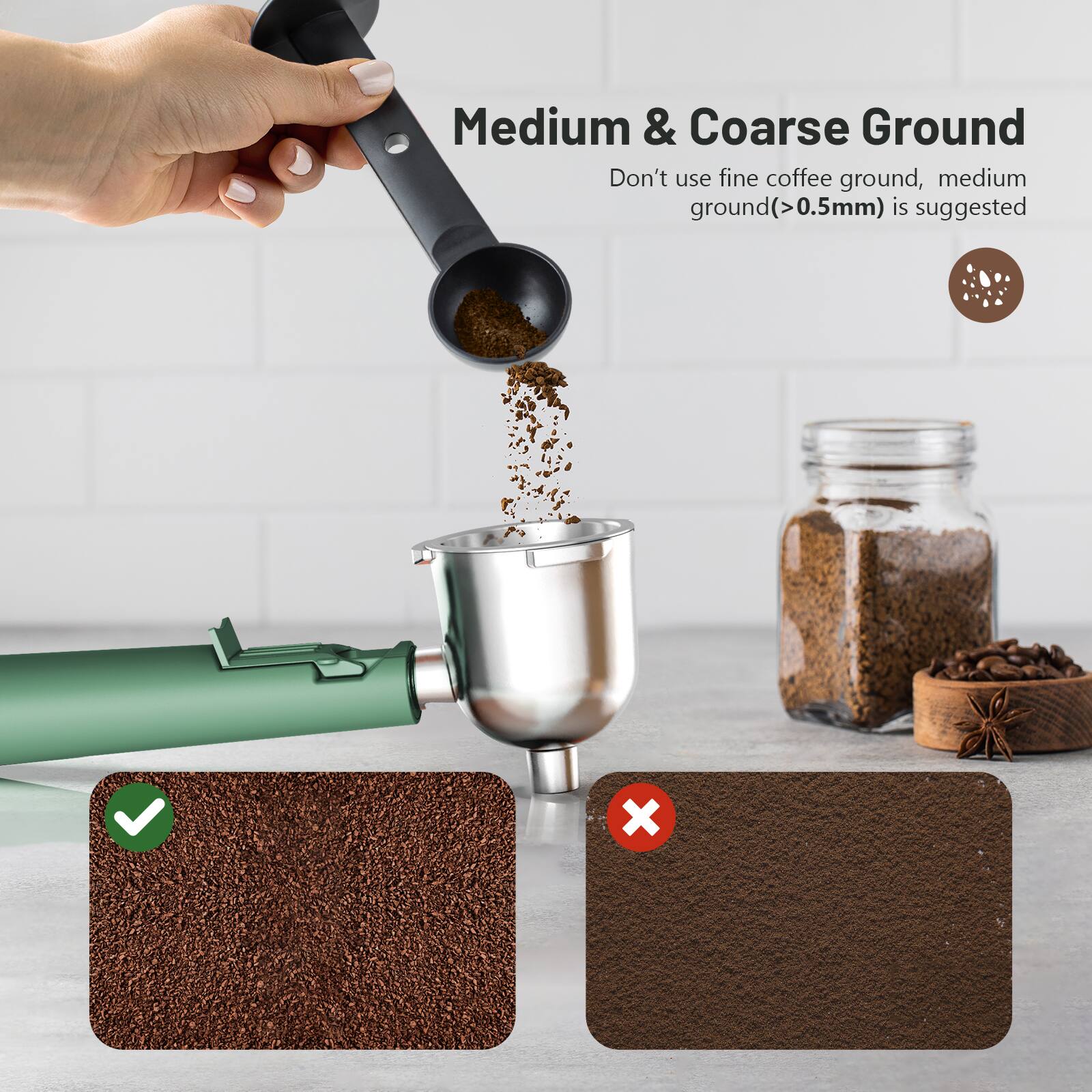 Medium & Coarse Ground  
Don't use fine coffee ground, medium ground (>0.5mm) is suggested