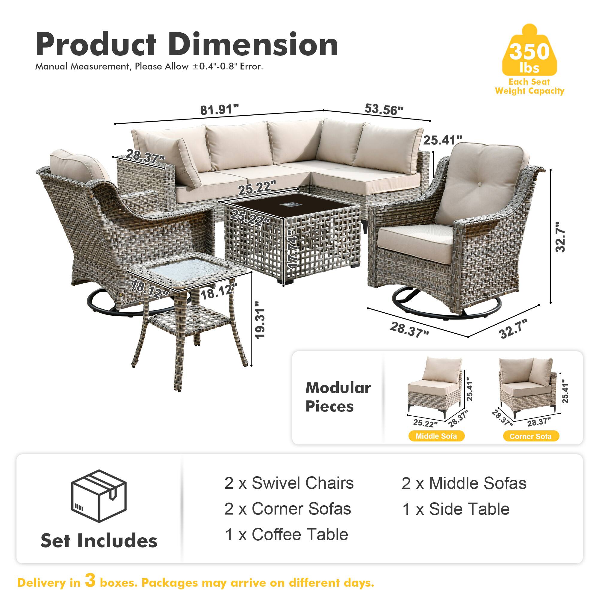 **Product Dimension**  
Manual Measurement, Please Allow ±0.4"-0.8" Error.  

- 81.91"  
- 53.56"  
- 25.41"  
- 28.37"  
- 25.22"  
- 18.12"  
- 19.31"  
- 32.7"  
- 25.22"  
- 25.41"  
- 28.37"  
- 28.37"  
- 25.41"  
- 28.37"  
- 28.37"  

**Modular Pieces**  
- Middle Sofa  
- Corner Sofa  

**Set Includes**  
- 2 x Swivel Chairs  
- 2 x Corner Sofas  
- 1 x Coffee Table  
- 2 x Middle Sofas  
- 1 x Side Table  

**Delivery**  
- Delivery in 3 boxes. Packages may arrive on different days.  

**Weight Capacity**  
- 350 lbs Each Seat Weight Capacity