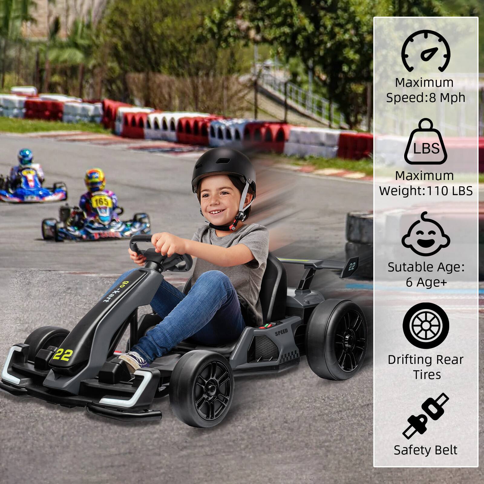 Maximum Speed: 8 Mph  
Maximum Weight: 110 LBS  
Suitable Age: 6 Age+  
Drifting Rear Tires  
Safety Belt