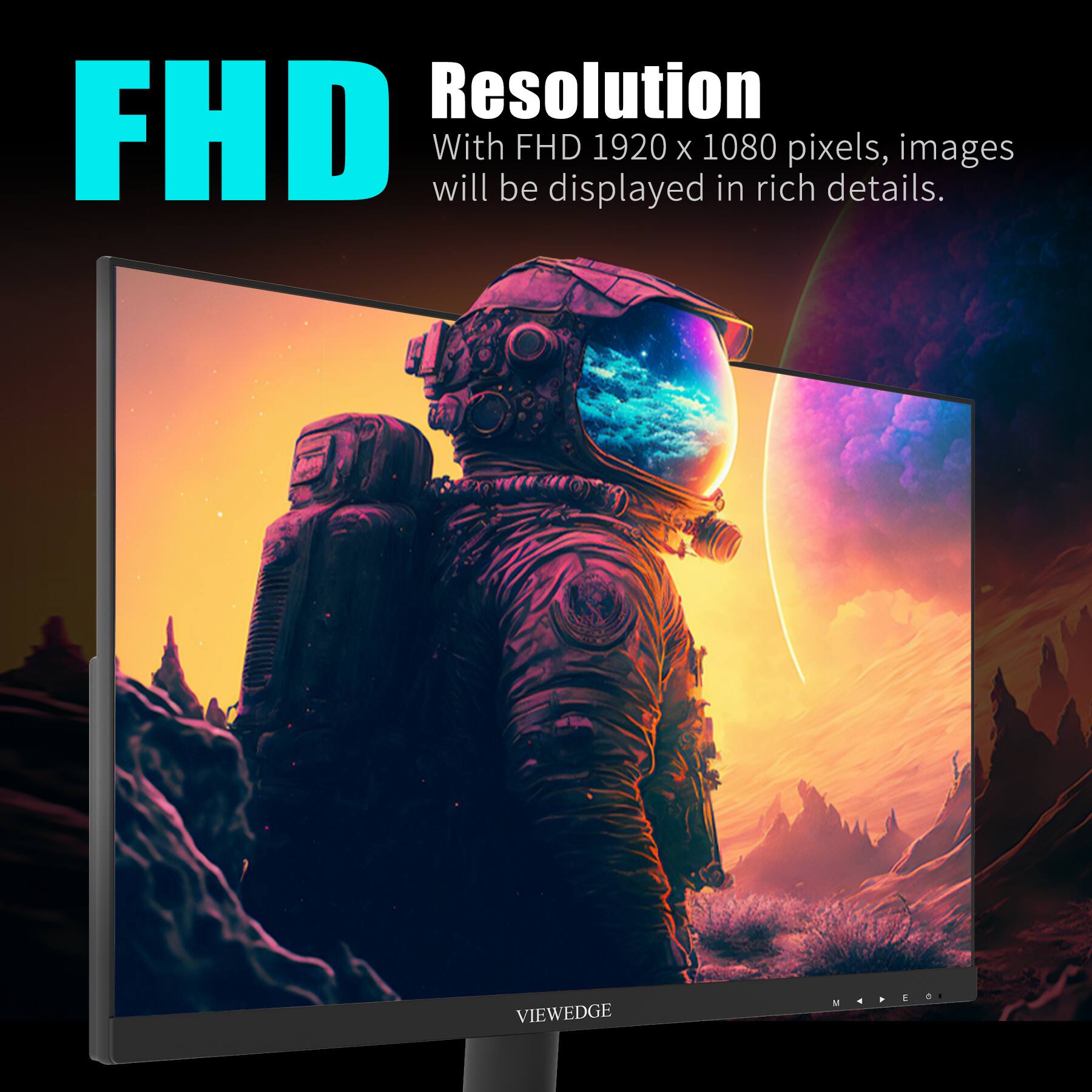 FHD  
Resolution  
With FHD 1920 x 1080 pixels, images will be displayed in rich details.