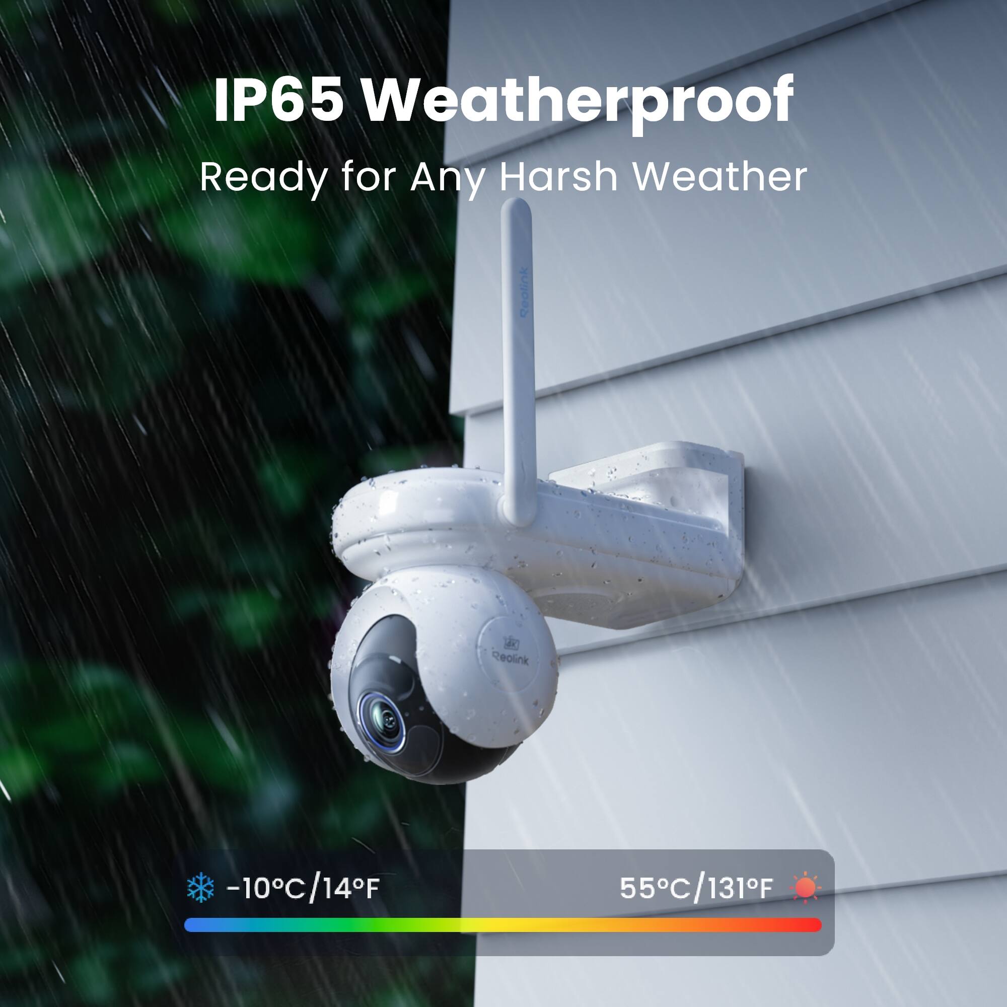 IP65 Weatherproof  
Ready for Any Harsh Weather  
Reolink  
-10°C/14°F  
55°C/131°F