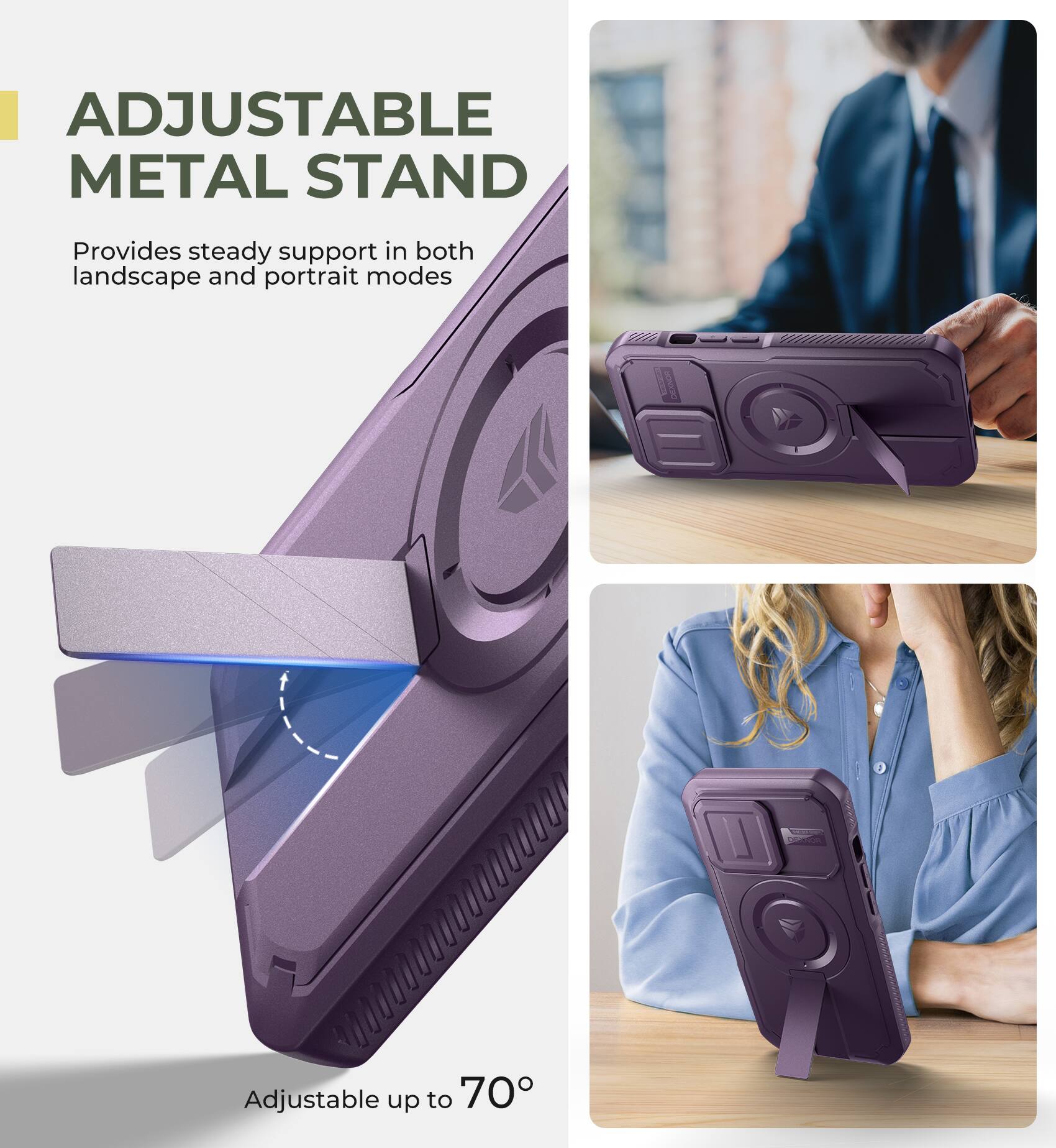 ADJUSTABLE METAL STAND
Provides steady support in both landscape and portrait modes
Adjustable up to 70°
