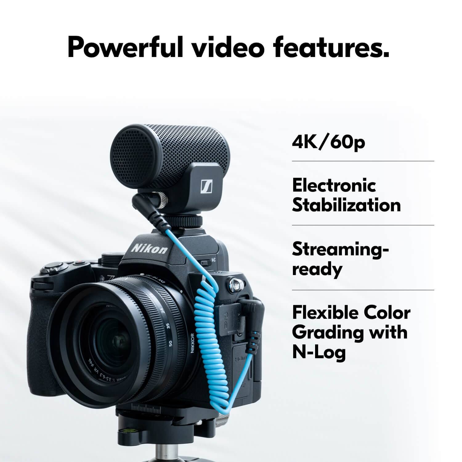 Powerful video features.

4K/60p  
Electronic Stabilization  
Streaming-ready  
Flexible Color Grading with N-Log