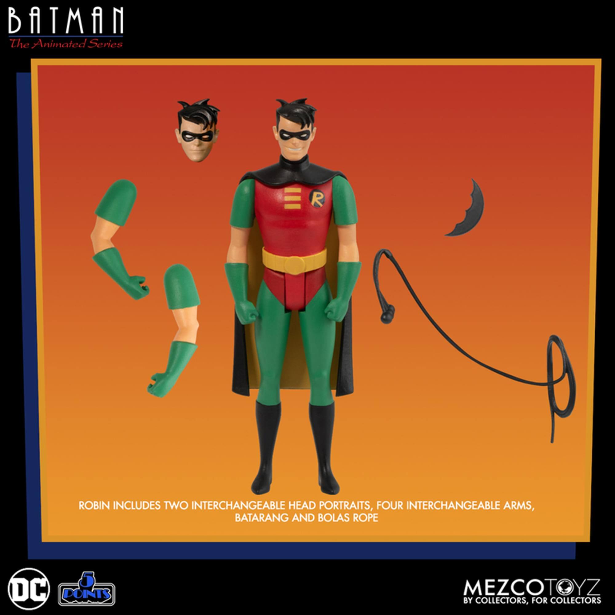 BATMAN The Animated Series

ROBIN INCLUDES TWO INTERCHANGEABLE HEAD PORTRAITS, FOUR INTERCHANGEABLE ARMS, BATARANG AND BOLAS ROPE

DC COMICS

MEZCOTOYZ BY COLLECTORS, FOR COLLECTORS