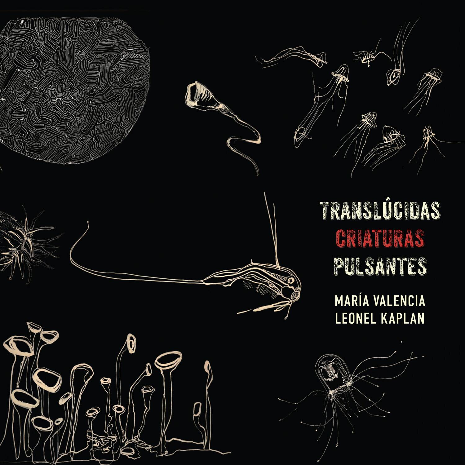 TRANSLÚCIDAS CRIATURAS PULSANTES  
MARÍA VALENCIA LEONEL KAPLAN