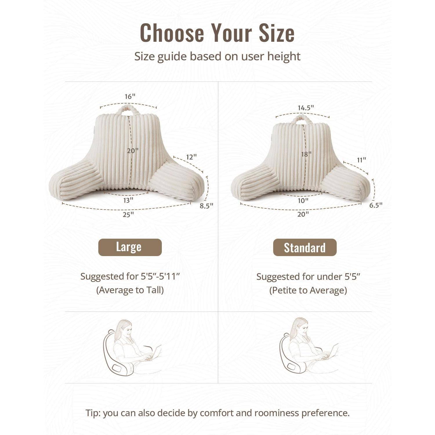 Choose Your Size  
Size guide based on user height  

Large  
Suggested for 5'5"-5'11" (Average to Tall)  

Standard  
Suggested for under 5'5" (Petite to Average)  

Tip: you can also decide by comfort and roominess preference.