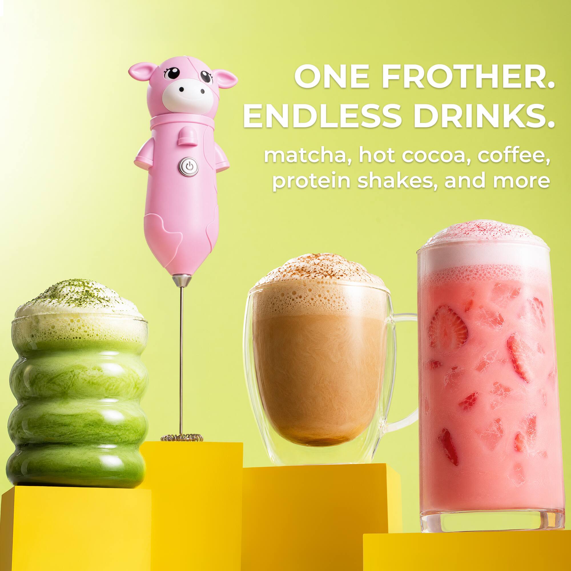 ONE FROTHER. ENDLESS DRINKS.  
matcha, hot cocoa, coffee, protein shakes, and more