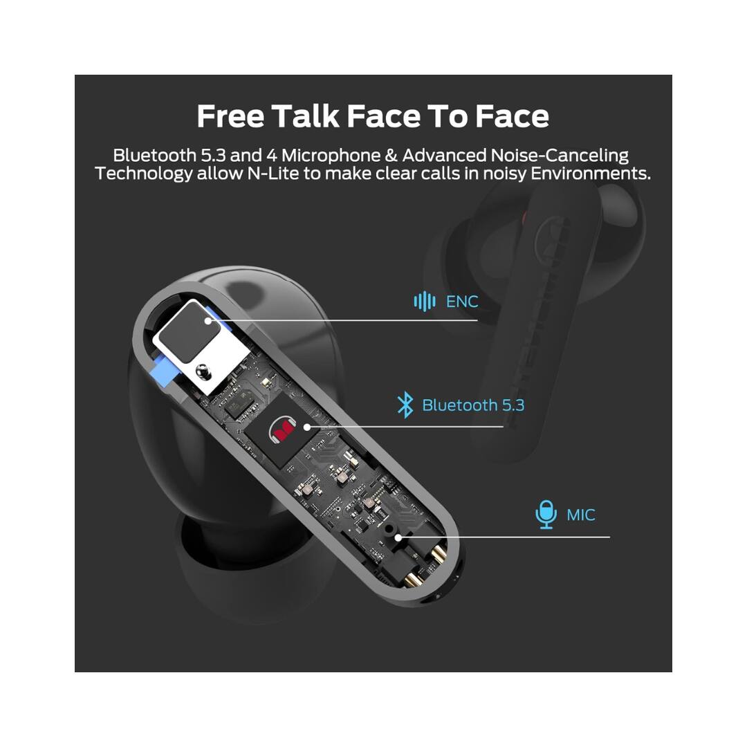 Free Talk Face To Face

Bluetooth 5.3 and 4 Microphone & Advanced Noise-Canceling Technology allow N-Lite to make clear calls in noisy Environments.

ENC Bluetooth 5.3 II MIC