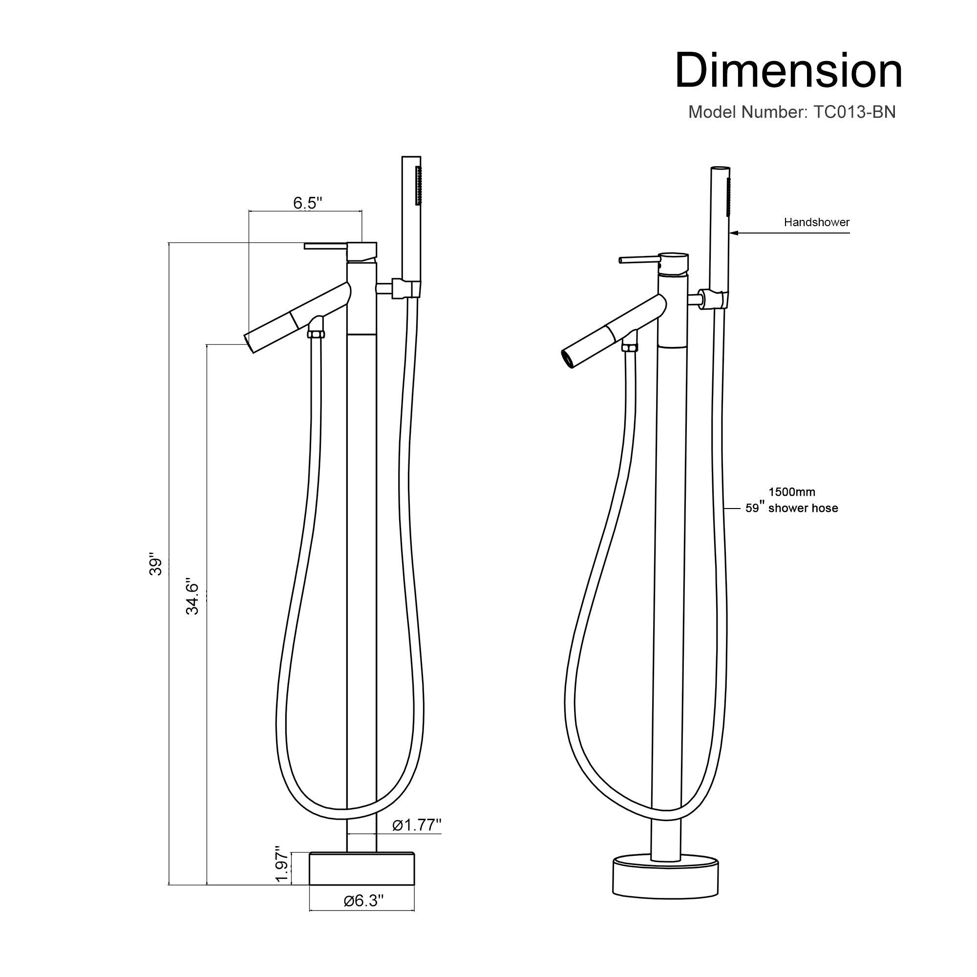Dimension Model Number: TC013-BN

6.5" Handshower
1500mm
59" shower hose
39"
34.6"
1.97"
1.77"
@6.3"