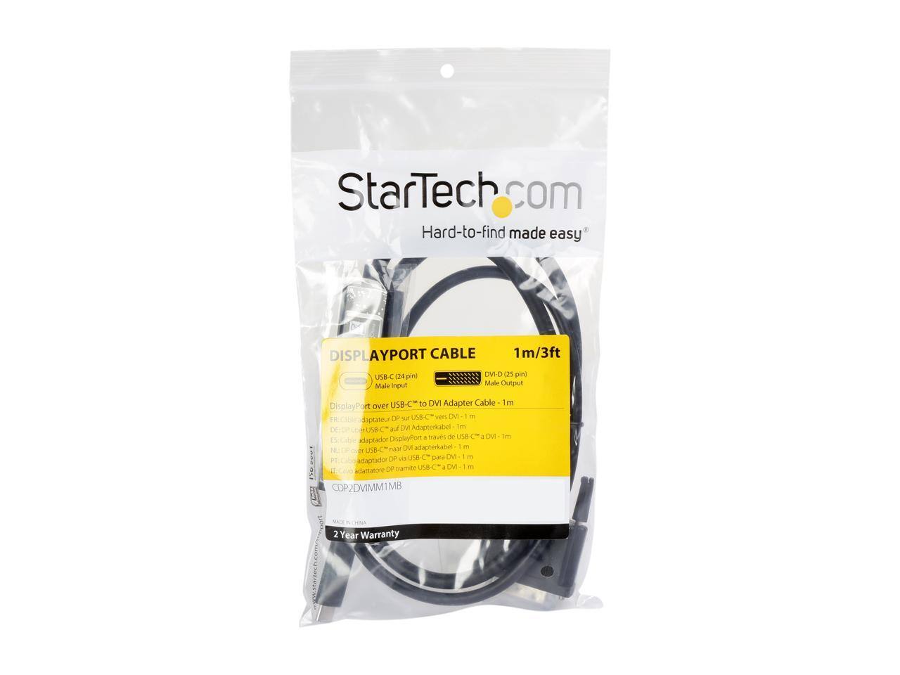 StarTech.com  
Hard-to-find made easy  

DISPLAYPORT CABLE  
1m/3ft  

USB-C (24 pin) Male Input  
DVI-D (25 pin) Male Output  

DisplayPort over USB-C to DVI Adapter Cable - 1m  

- FR: Adaptateur DisplayPort sur USB-C vers DVI - 1 m  
- DE: DisplayPort über USB-C auf DVI Adapterkabel - 1 m  
- ES: Adaptador DisplayPort a través de USB-C a DVI - 1 m  
- NL: DisplayPort over USB-C naar DVI adapterkabel - 1 m  
- IT: Adattatore DisplayPort tramite USB-C a DVI - 1 m  
- PT: Adaptador DP via USB-C para DVI - 1 m  

CDP2DVIIM1MB  

2 Year Warranty
