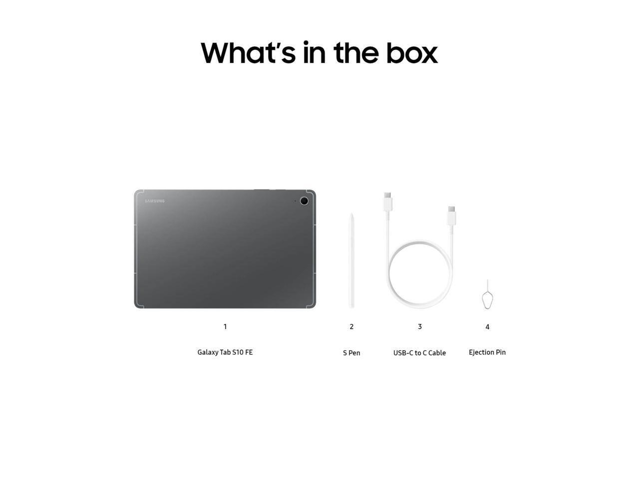 What's in the box

1. Galaxy Tab S10 FE
2. S Pen
3. USB-C to C Cable
4. Ejection Pin