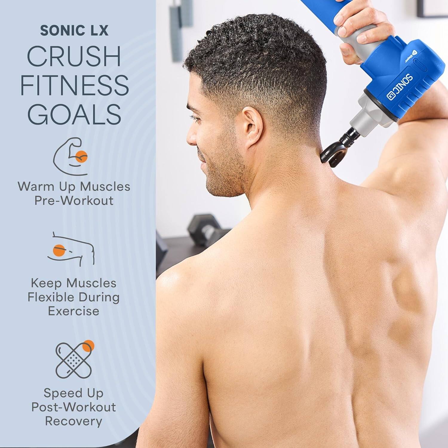 SONIC LX  
CRUSH FITNESS GOALS  

- Warm Up Muscles Pre-Workout  
- Keep Muscles Flexible During Exercise  
- Speed Up Post-Workout Recovery