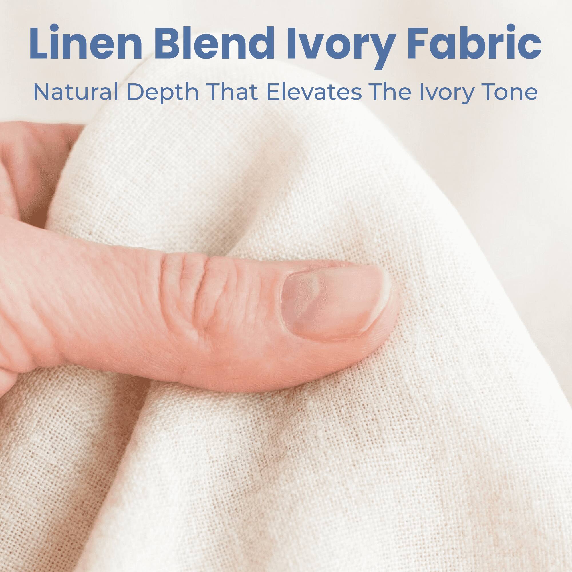 Linen Blend Ivory Fabric  
Natural Depth That Elevates The Ivory Tone