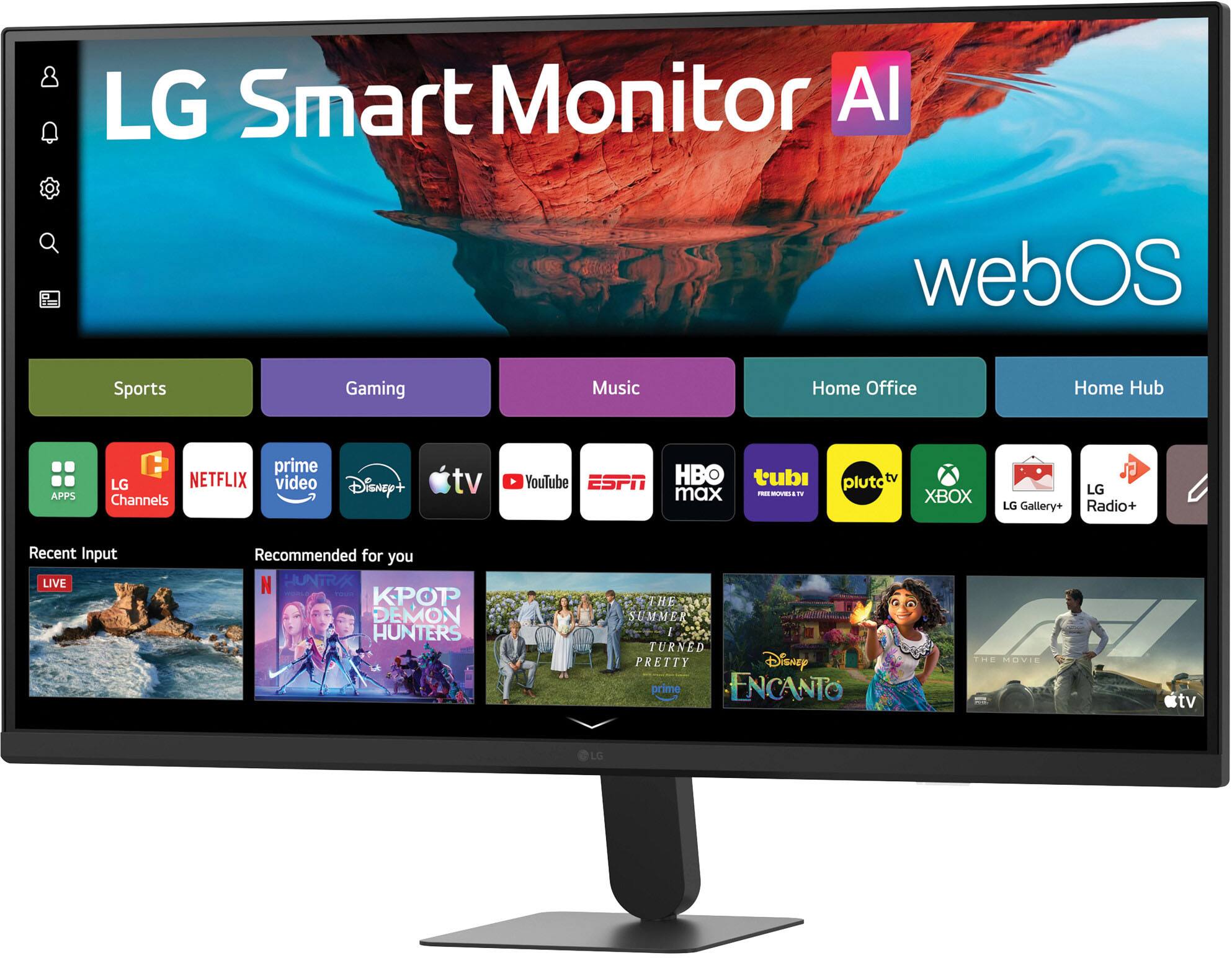 LG Smart Monitor AI  
webOS  

Sports  
Gaming  
Music  
Home Office  
Home Hub  

APPS  
LG Channels  
NETFLIX  
prime Video  
Disney+  
tv  
YouTube  
ESPN  
HBO  
tubi  
max  
pluto TV  
XBOX  
LG Gallery+  
Radio+  

Recent Input  
LIVE  

Recommended for you  
N HUNTRX  
KPOP DEMON HUNTERS  
THE SUMMER I TURNED PRETTY  
Disney prime  
ENCANTO  

THE OVI