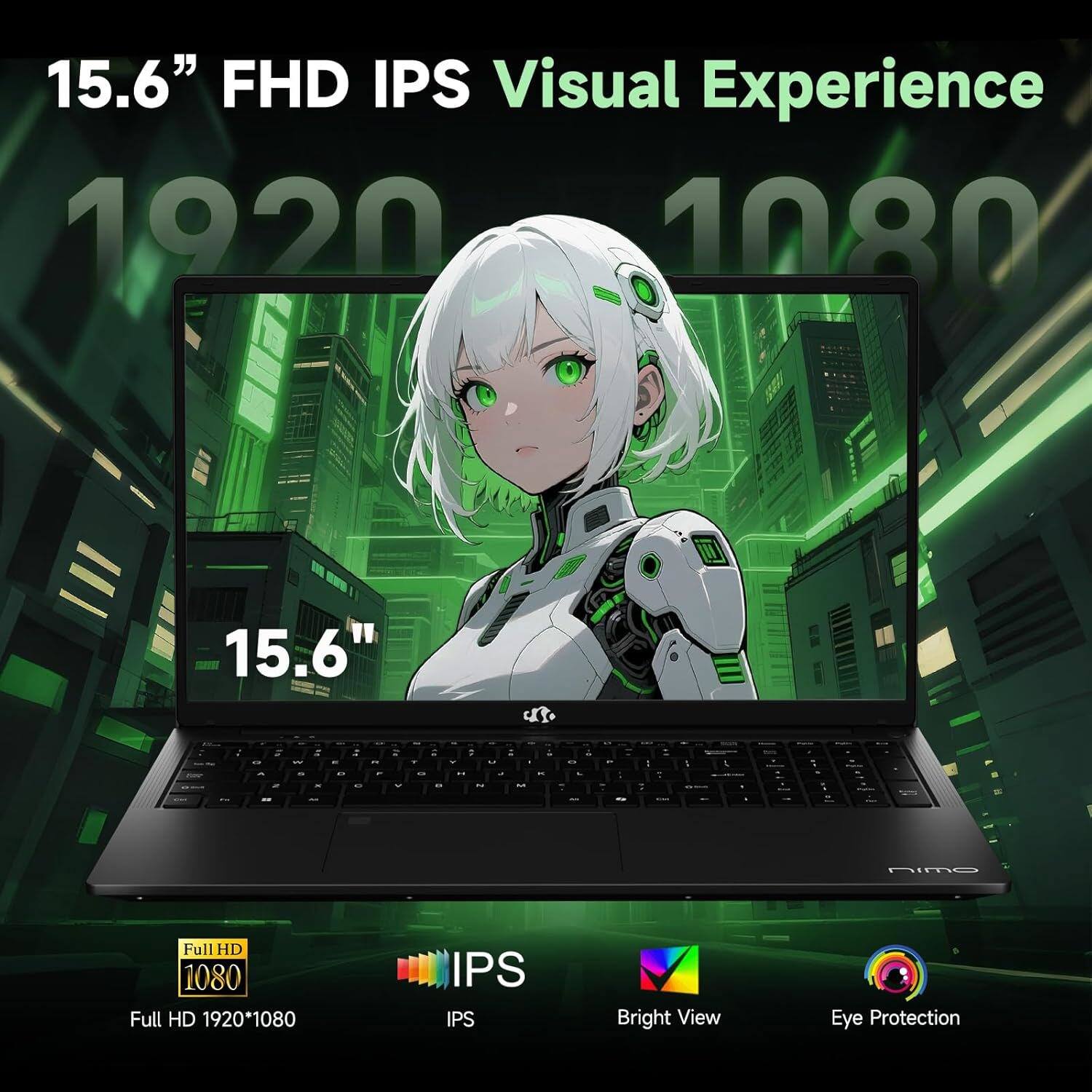 15.6" FHD IPS Visual Experience  
1920 x 1080  
Full HD 1920*1080  
IPS  
Bright View  
Eye Protection