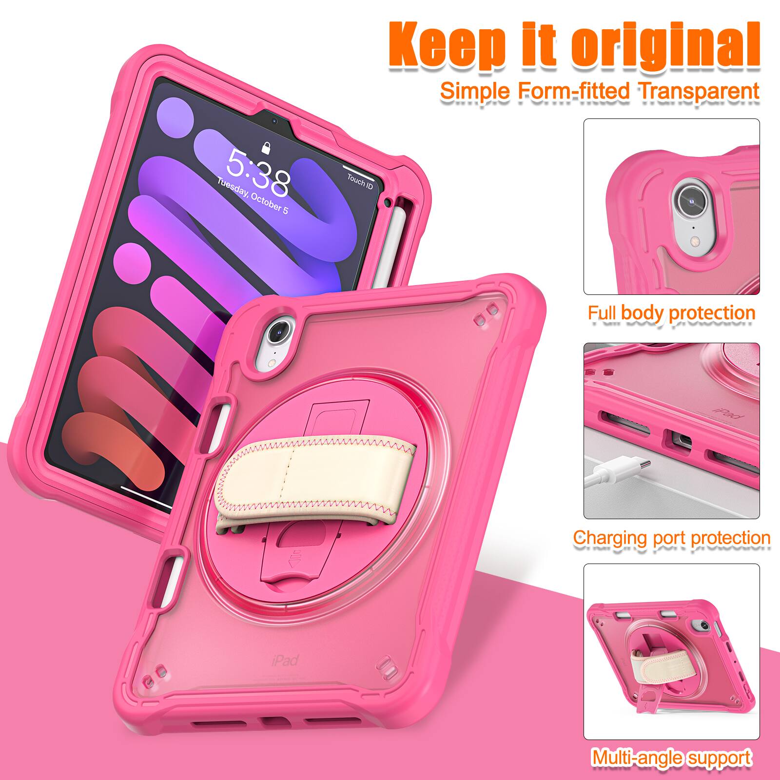 Keep it original  
Simple Form-fitted Transparent  
Tuesday, 5:38 October  
TouchID  
Full body protection  
Charging port protection  
iPad  
Multi-angle support