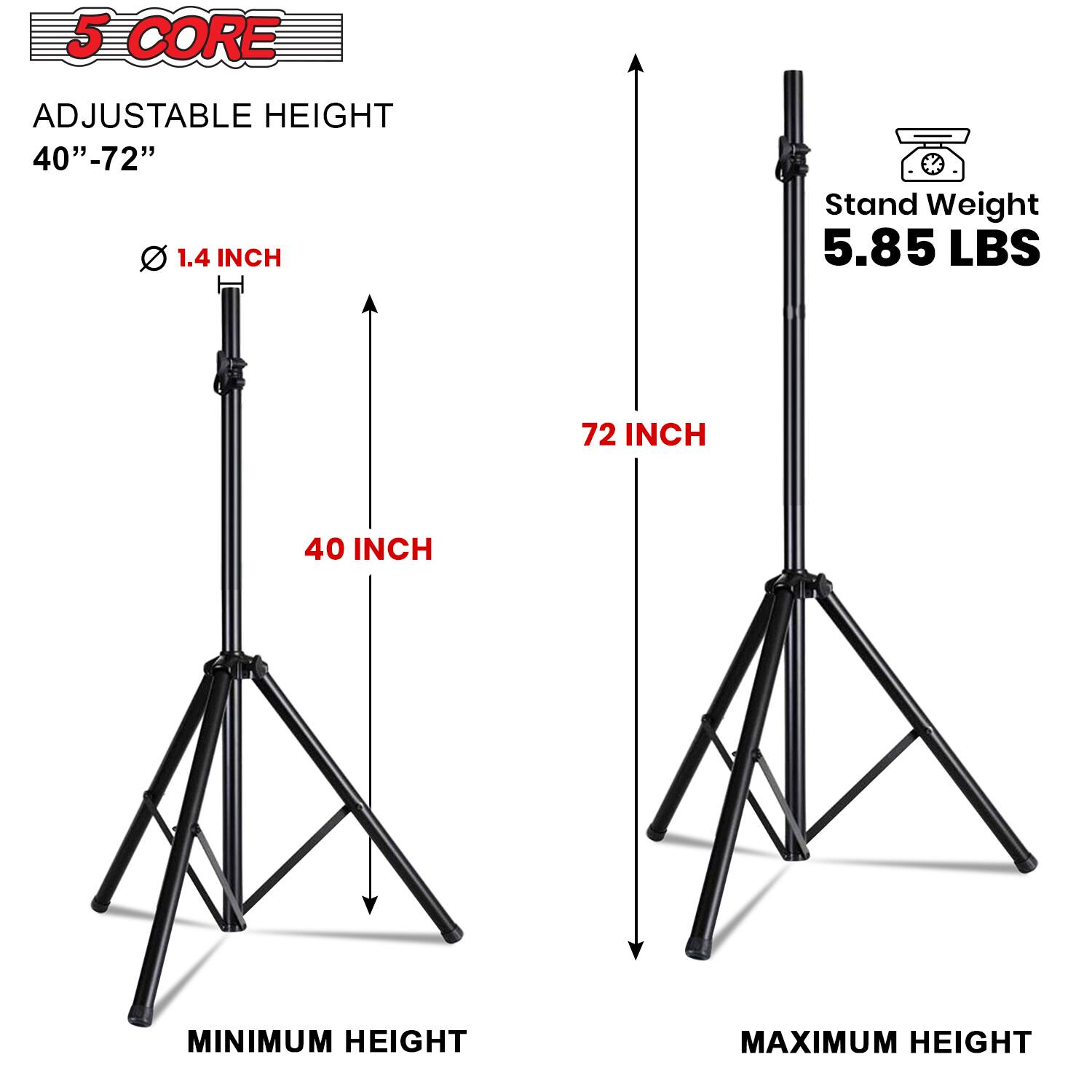 5 CORE  
ADJUSTABLE HEIGHT 40"-72"  
1.4 INCH  
Stand Weight 5.85 LBS  
72 INCH  
40 INCH  
MINIMUM HEIGHT  
MAXIMUM HEIGHT