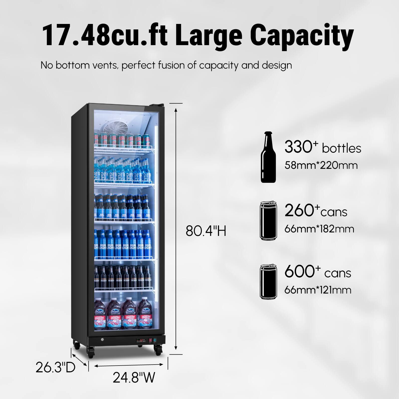 17.48cu.ft Large Capacity  
No bottom vents, perfect fusion of capacity and design  

330+ bottles  
58mm*220mm  

260+ cans  
66mm*182mm  

600+ cans  
66mm*121mm  

80.4"H  
26.3"D  
24.8"W