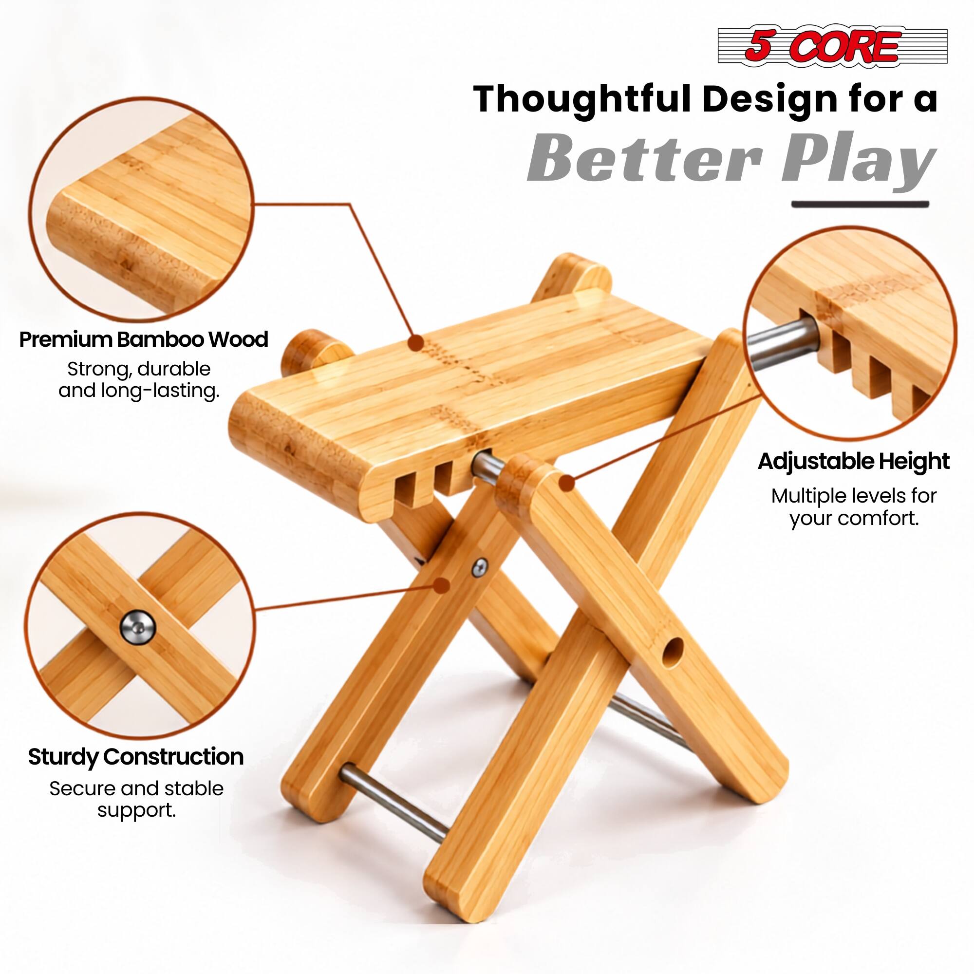 5 CORE Thoughtful Design for a Better Play

Premium Bamboo Wood
Strong, durable and long-lasting.

Adjustable Height
Multiple levels for your comfort.

Sturdy Construction
Secure and stable support.