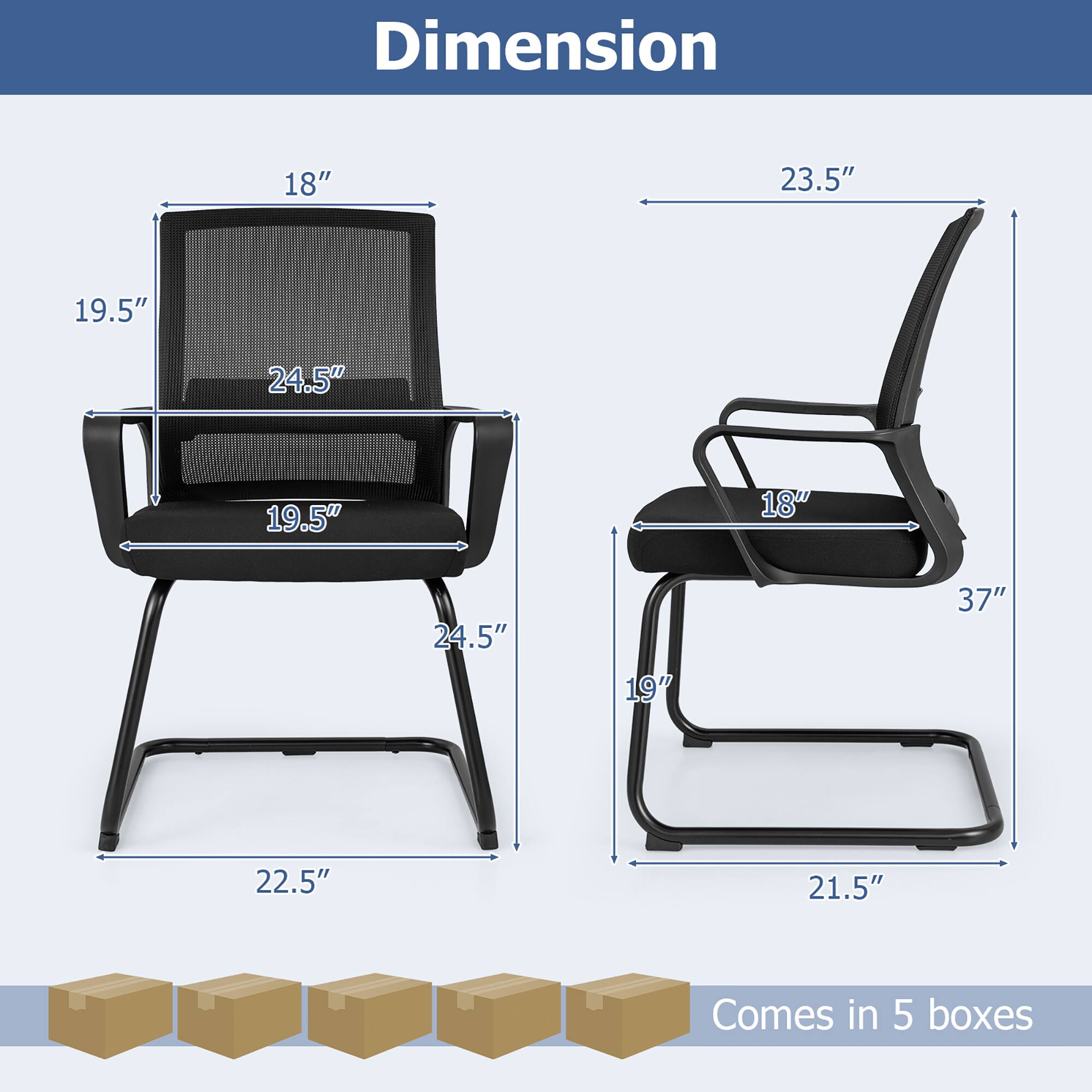 Dimension

18"  
19.5"  
24.5"  
19.5"  
24.5"  
22.5"  

23.5"  
18"  
19"  
37"  
21.5"  

Comes in 5 boxes