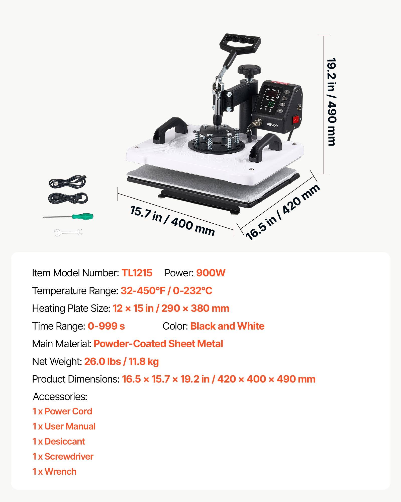 a VEVOR

19.2 in / 490 mm
15.7 in / 400 mm
16.5 in / 420 mm

Item Model Number: TL1215
Power: 900W
Temperature Range: 32-450°F / 0-232°C
Heating Plate Size: 12 x 15 in / 290 x 380 mm
Time Range: 0-999 s
Color: Black and White
Main Material: Powder-Coated Sheet Metal
Net Weight: 26.0 lbs / 11.8 kg
Product Dimensions: 16.5 x 15.7 x 19.2 in / 420 x 400 x 490 mm

Accessories:
1 x Power Cord
1 x User Manual
1 x Desiccant
1 x Screwdriver
1 x Wrench