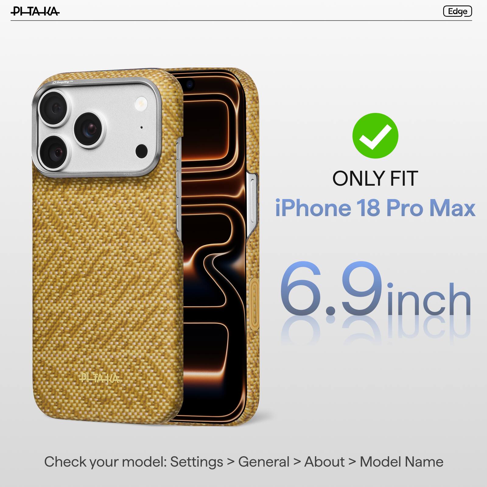 PL-TAKA

Edge

Changelly

ONLY FIT iPhone 18 Pro Max

6.9 inch

PL-TAKA

Check your model: Settings > General > About > Model Name