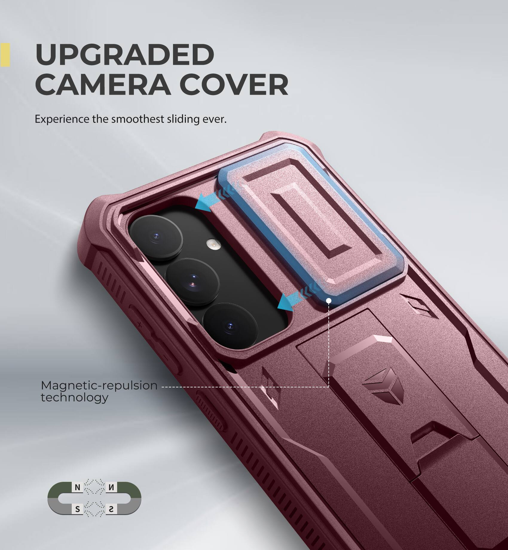 UPGRADED CAMERA COVER
Experience the smoothest sliding ever.
Magnetic-repulsion technology
N S S N