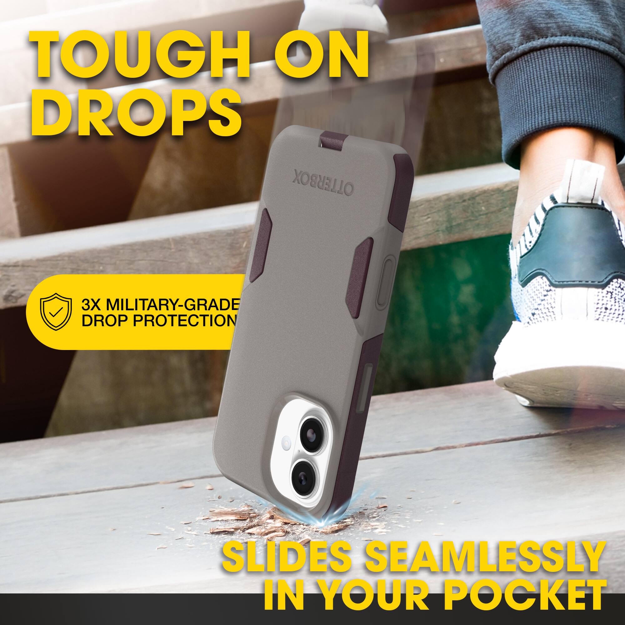 TOUGH ON DROPS  
3X MILITARY-GRADE DROP PROTECTION  
SLIDES SEAMLESSLY IN YOUR POCKET