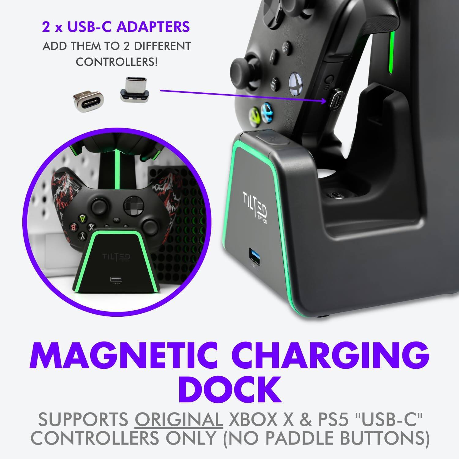 2 x USB-C ADAPTERS  
ADD THEM TO 2 DIFFERENT CONTROLLERS!  

MAGNETIC CHARGING DOCK  
SUPPORTS ORIGINAL XBOX X & PS5 "USB-C" CONTROLLERS ONLY (NO PADDLE BUTTONS)