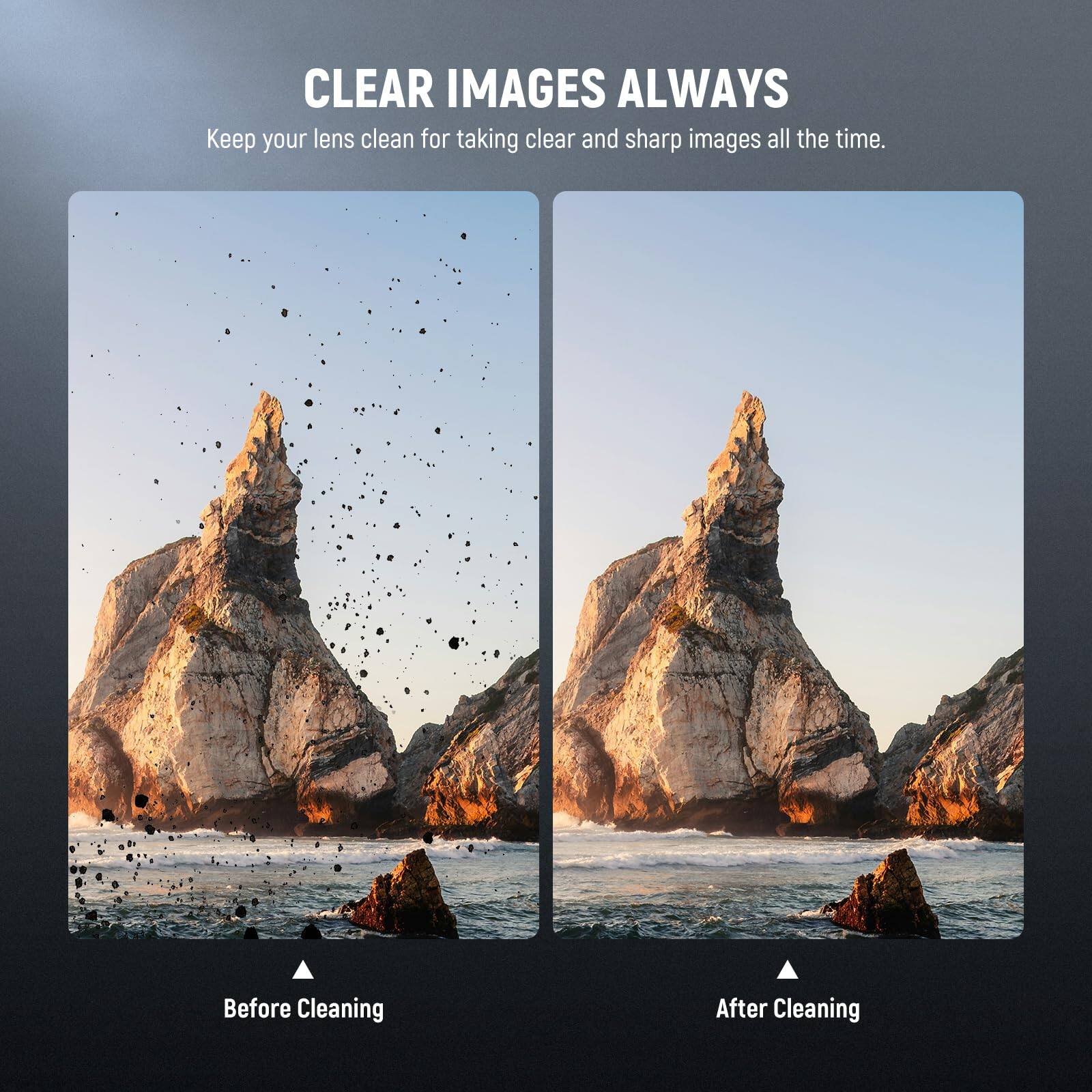CLEAR IMAGES ALWAYS  
Keep your lens clean for taking clear and sharp images all the time.  

Before Cleaning  
After Cleaning