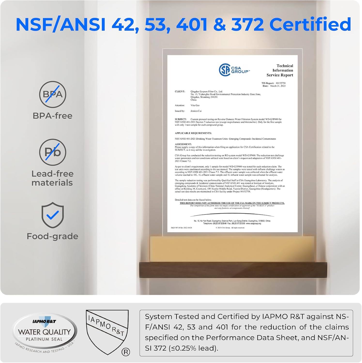 NSF/ANSI 42, 53, 401 & 372 Certified

BPA-free

Lead-free materials

Food-grade

CSA GROUP
Technical Information Service Report
TRIS Report: 2021-001276
Date: March 31, 2021

CLIENT: Quepho Seepone A Real Qingabo, HOW:
TRIS Report: REGESTON Date: Protection Indutry Zinc Ime,
Got
BPA-free
Jesics SUBJECT protent a Rome Omous Van Filmation Syson blog D-GAPIPION NSFANSI Sodium restaction we sparal and Only the sample for od poup.
APPLICABLE REQUIREMENTS:
Drinking Water
Unio -Unerging Compounds Incidental
Pb
ASSESSMENT: reply information Mix SUBJECT, CSA Group la conductail reduction encing de WEST pramous and embress tock were 2021 Cuse
application for CSA Certification reland de nodd mper and
Lead-free materials
to osly sample VOI for cach The das were Peppercert The samples vid inform challenge secording Class sample ... the 2