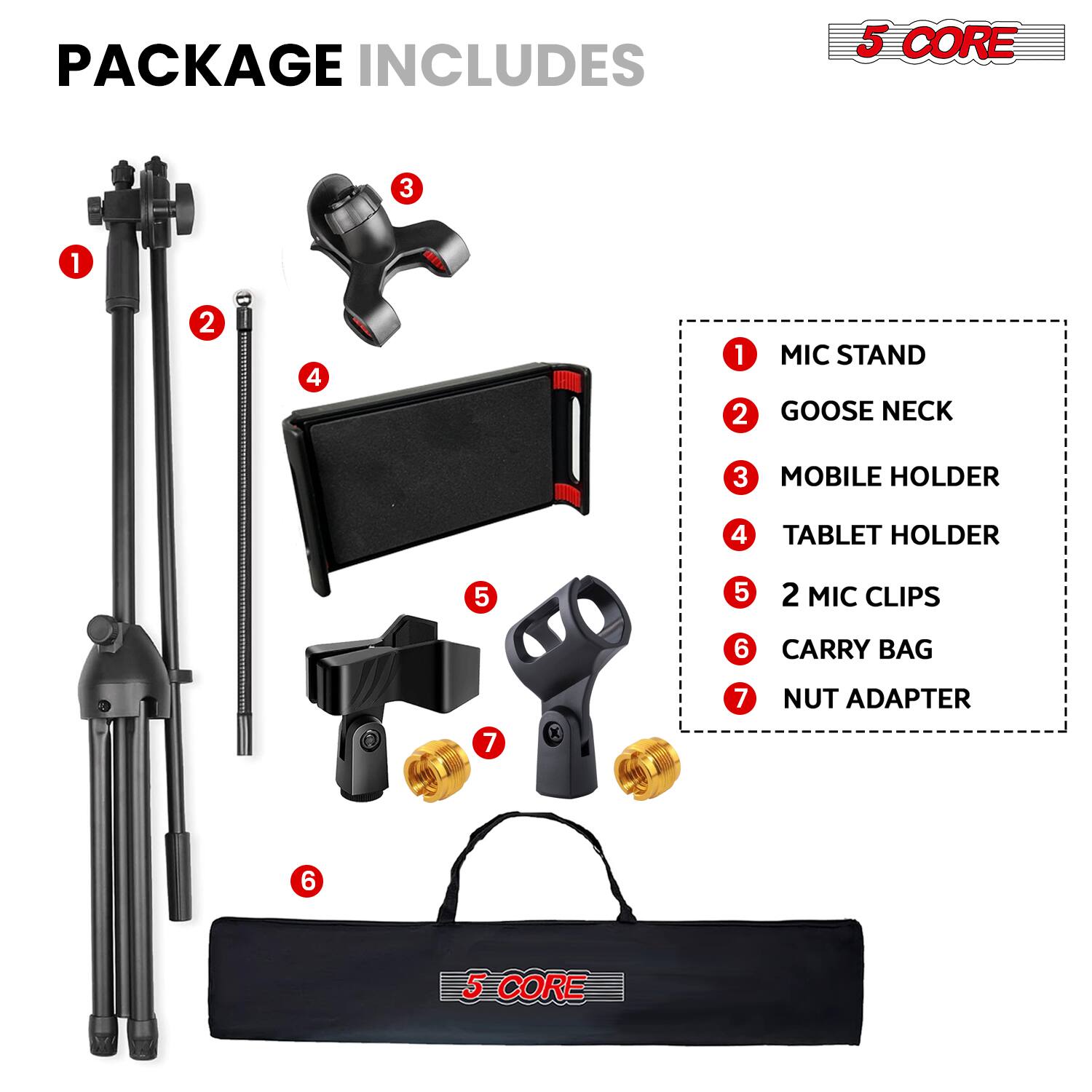 PACKAGE INCLUDES

1. MIC STAND
2. GOOSE NECK
3. MOBILE HOLDER
4. TABLET HOLDER
5. 2 MIC CLIPS
6. CARRY BAG
7. NUT ADAPTER