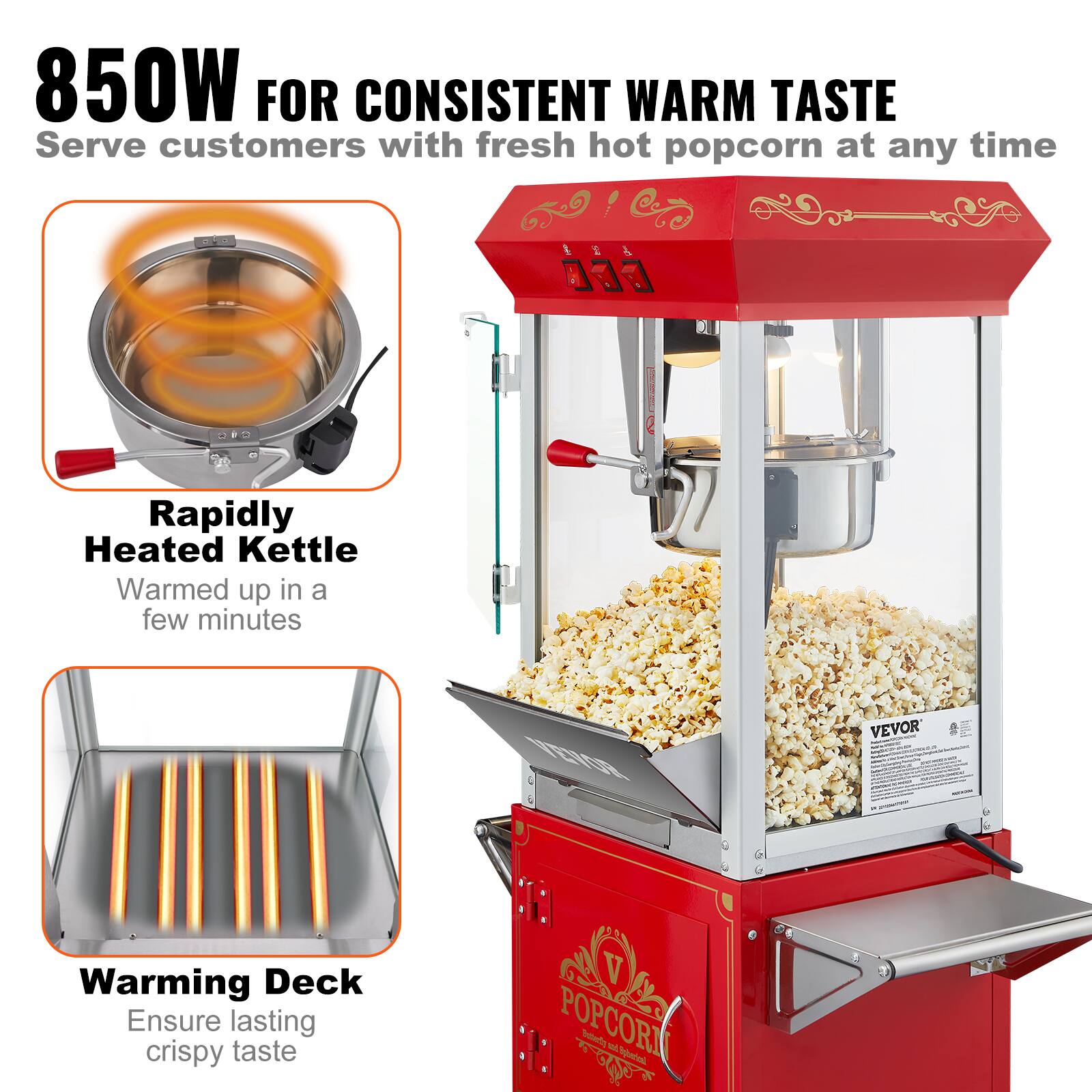850W FOR CONSISTENT WARM TASTE  
Serve customers with fresh hot popcorn at any time

Rapidly Heated Kettle  
Warmed up in a few minutes

Warming Deck  
Ensure lasting crispy taste

VEVOR  
POPCORN