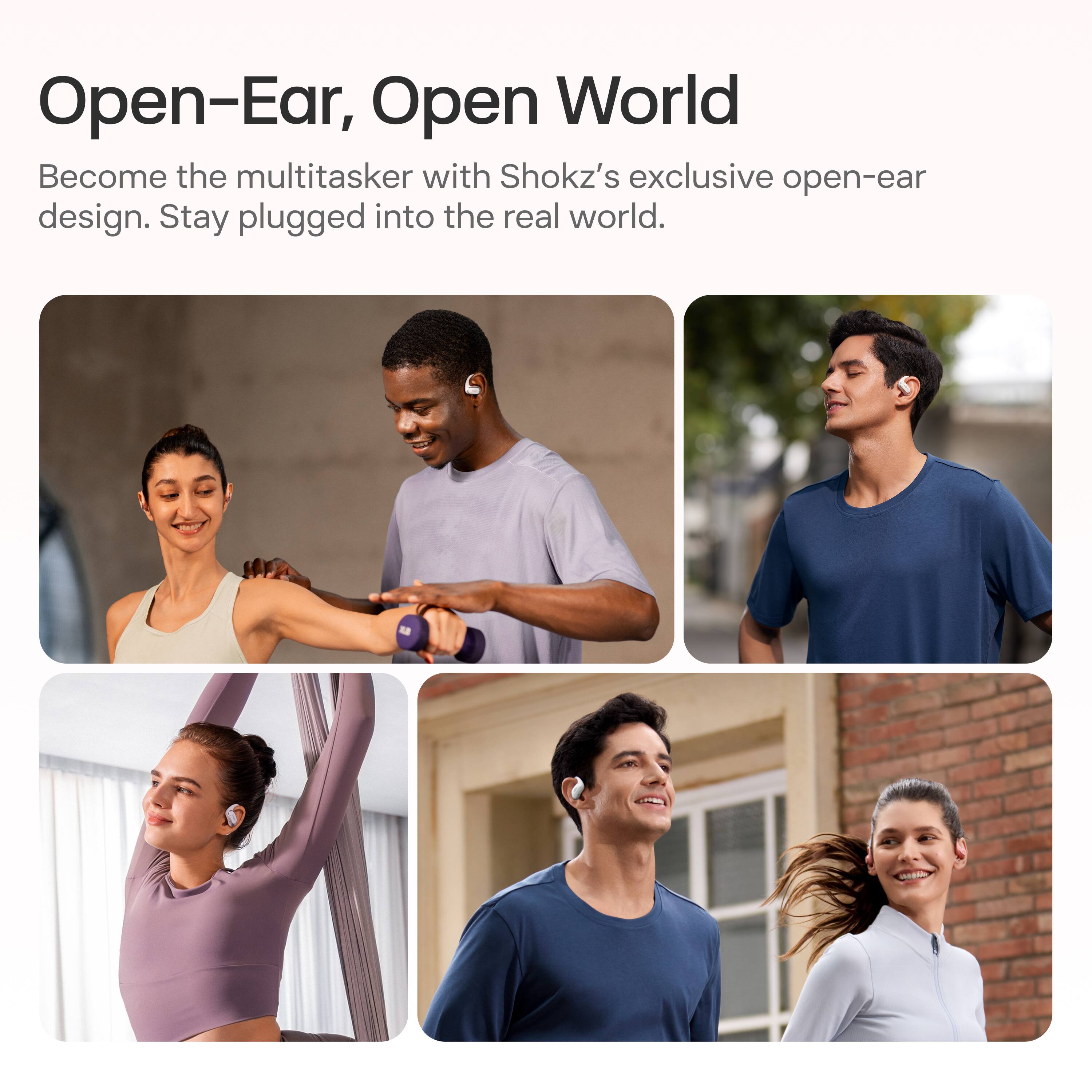 Open-Ear, Open World

Become the multitasker with Shokz's exclusive open-ear design. Stay plugged into the real world.
