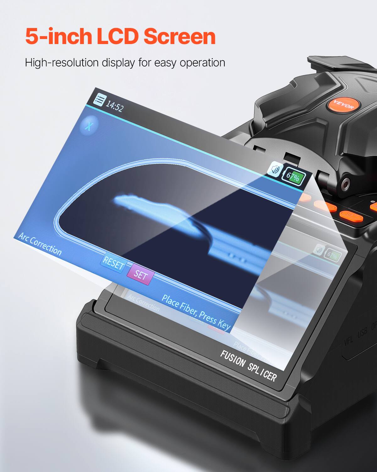 5-inch LCD Screen  
High-resolution display for easy operation  

Arc Correction  
RESET SET  
Place Fiber, Press Key  

FUSION SPLICER  

VEVOR  

67%  

USB VFL
