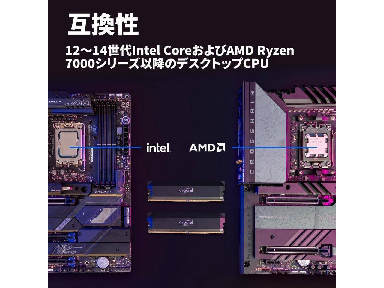12~14 世代 Intel Core および AMD Ryzen 7000 シリーズ以降のデスクトップ CPU  
intel. AMD  
crucial  
CROSSHAIR  
SUPREMEFX